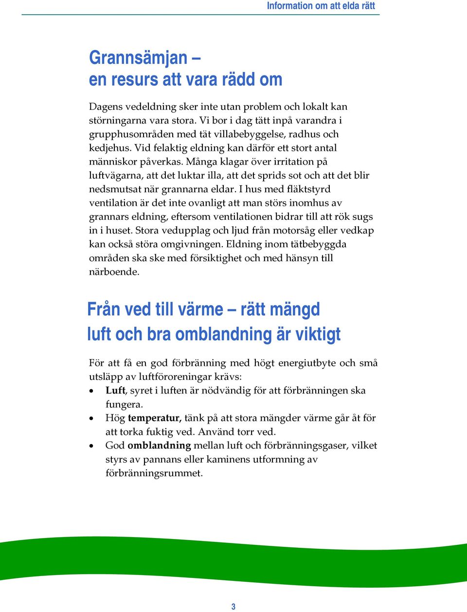 Många klagar över irritation på luftvägarna, att det luktar illa, att det sprids sot och att det blir nedsmutsat när grannarna eldar.