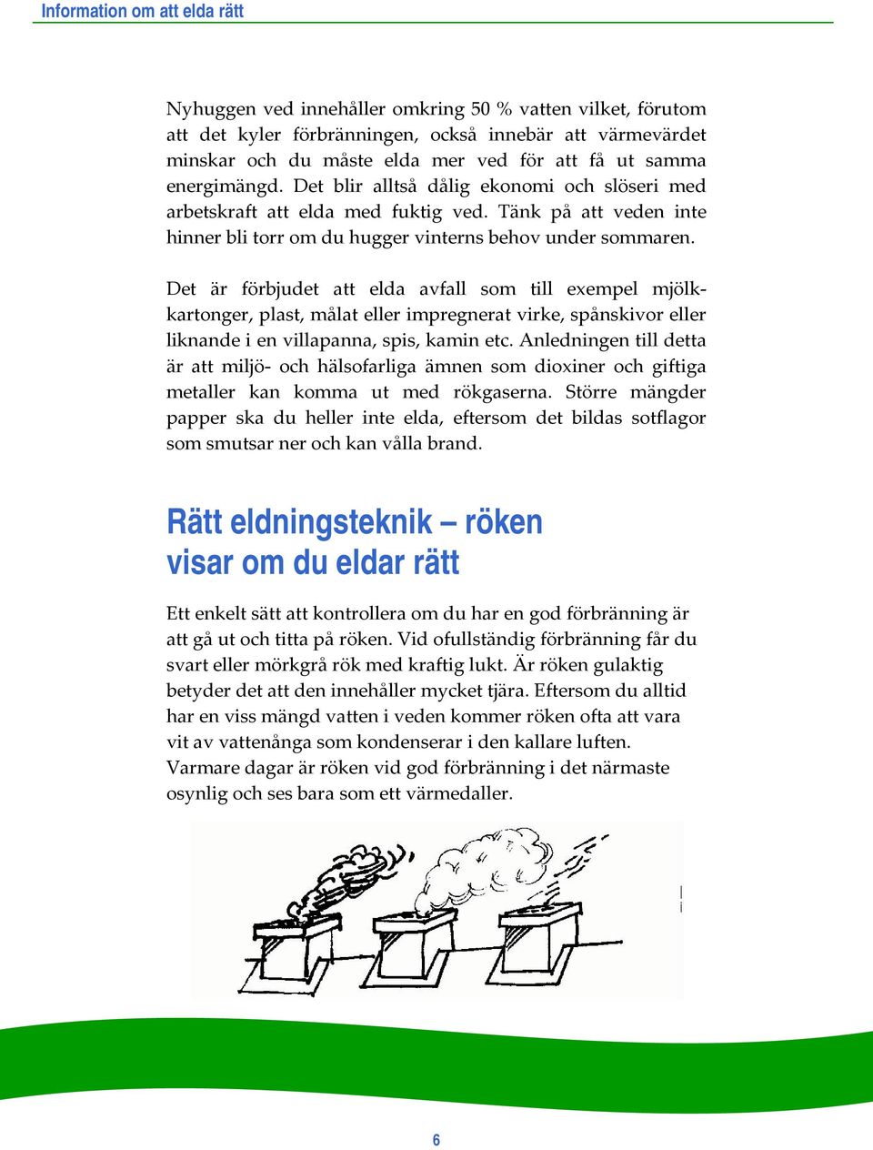 Det är förbjudet att elda avfall som till exempel mjölkkartonger, plast, målat eller impregnerat virke, spånskivor eller liknande i en villapanna, spis, kamin etc.