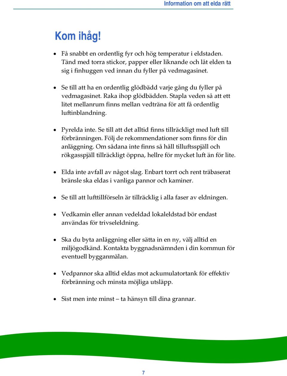 Pyrelda inte. Se till att det alltid finns tillräckligt med luft till förbränningen. Följ de rekommendationer som finns för din anläggning.