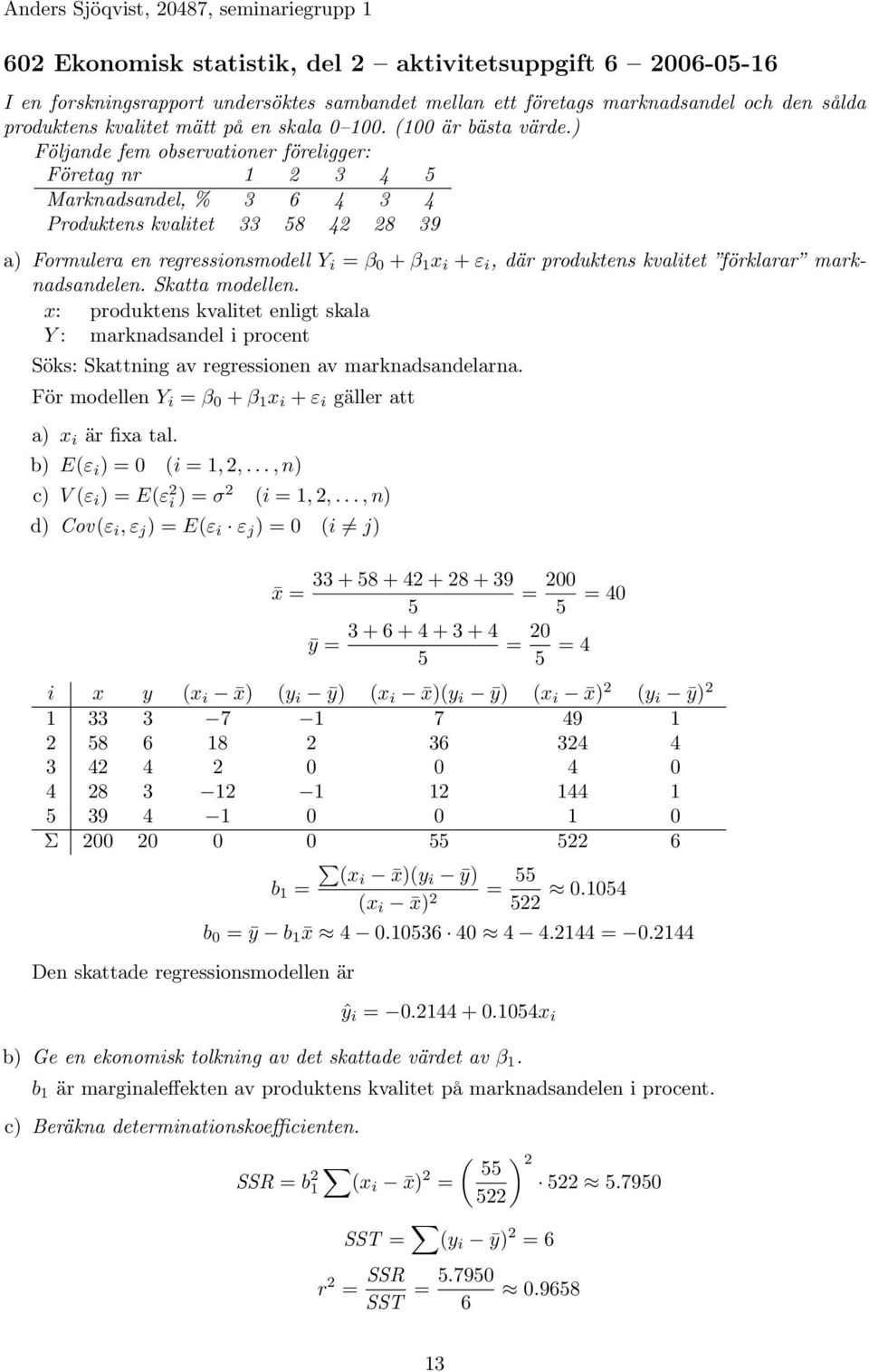 ) Följande fem observationer föreligger: Företag nr 1 2 3 5 Marknadsandel, % 3 6 3 Produktens kvalitet 33 58 2 28 39 a) Formulera en regressionsmodell Y i β 0 + β 1 x i + ε i, där produktens kvalitet