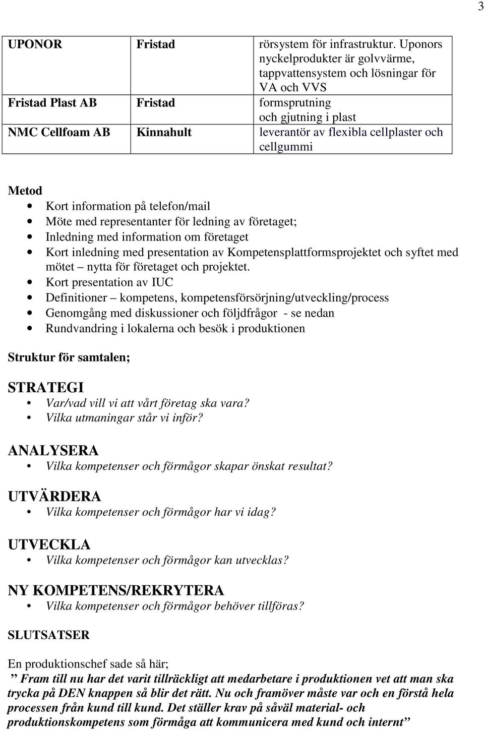 cellplaster och cellgummi Metod Kort information på telefon/mail Möte med representanter för ledning av företaget; Inledning med information om företaget Kort inledning med presentation av