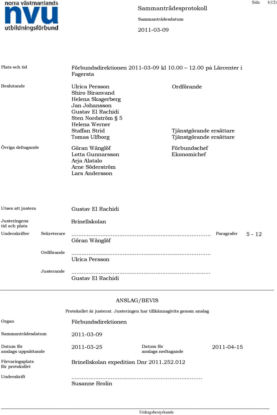 Göran Wänglöf Lotta Gunnarsson Arja Alatalo Arne Söderström Lars Andersson Ordförande Tjänstgörande ersättare Tjänstgörande ersättare Förbundschef Ekonomichef Utses att justera Gustav El Rachidi