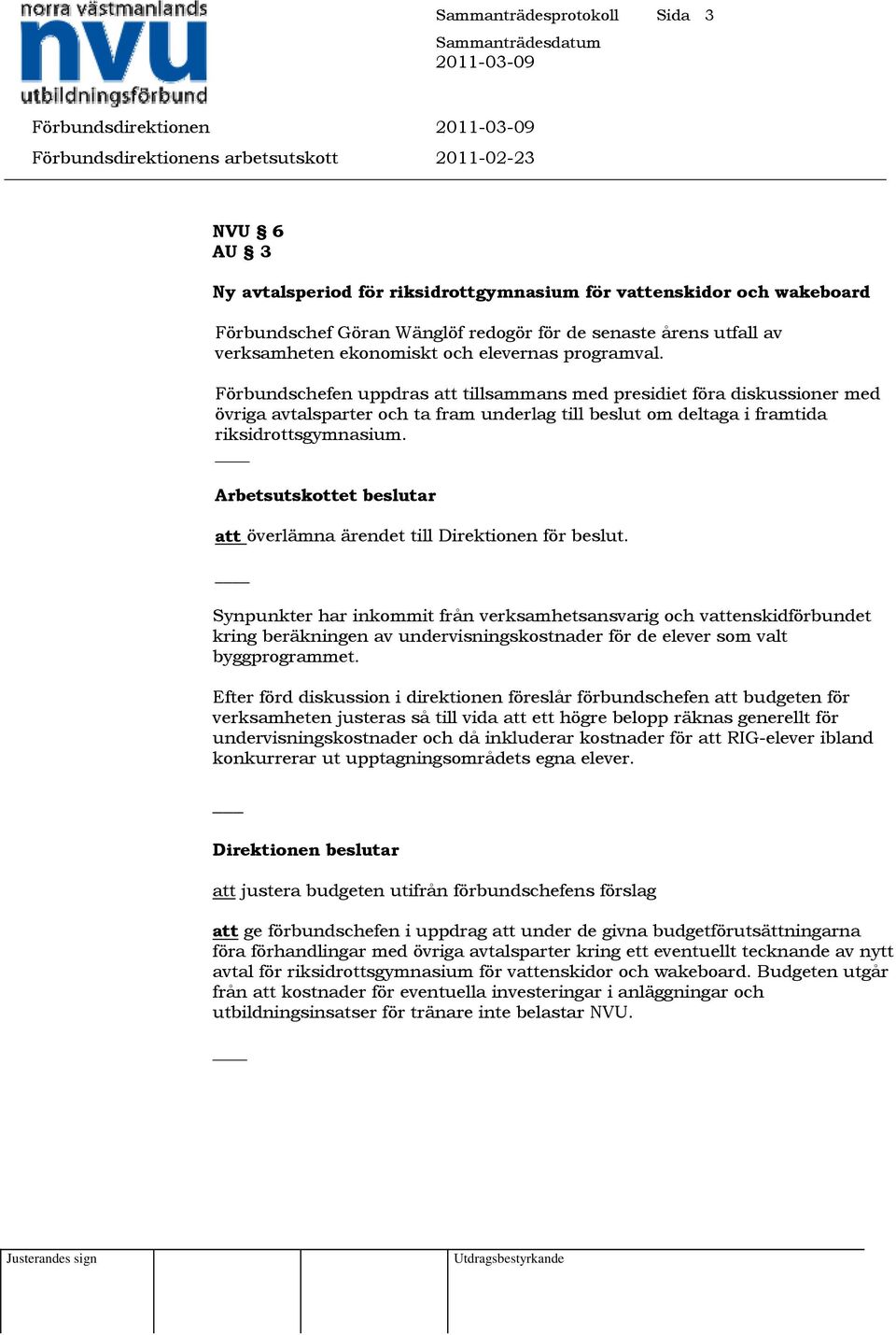 Förbundschefen uppdras att tillsammans med presidiet föra diskussioner med övriga avtalsparter och ta fram underlag till beslut om deltaga i framtida riksidrottsgymnasium.