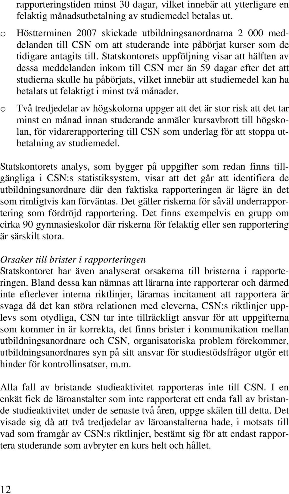 Statskontorets uppföljning visar att hälften av dessa meddelanden inkom till CSN mer än 59 dagar efter det att studierna skulle ha påbörjats, vilket innebär att studiemedel kan ha betalats ut