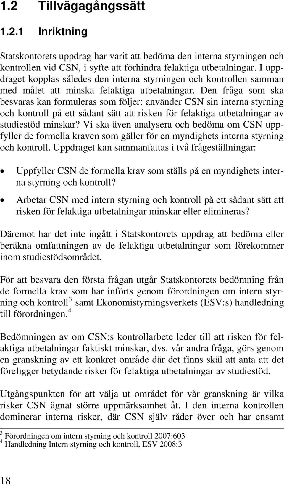 Den fråga som ska besvaras kan formuleras som följer: använder CSN sin interna styrning och kontroll på ett sådant sätt att risken för felaktiga utbetalningar av studiestöd minskar?