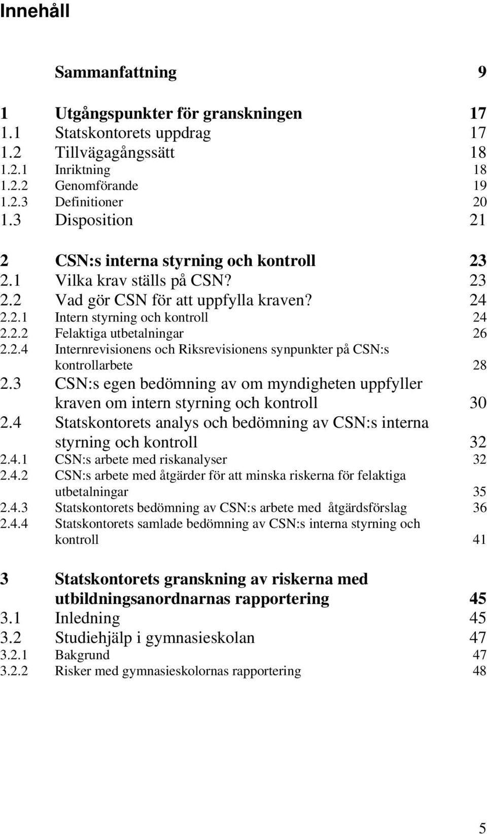 2.4 Internrevisionens och Riksrevisionens synpunkter på CSN:s kontrollarbete 28 2.3 CSN:s egen bedömning av om myndigheten uppfyller kraven om intern styrning och kontroll 30 2.