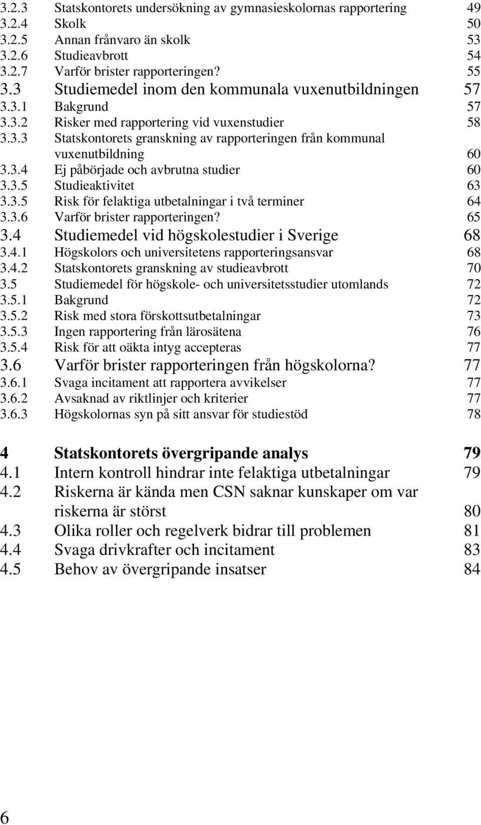 3.4 Ej påbörjade och avbrutna studier 60 3.3.5 Studieaktivitet 63 3.3.5 Risk för felaktiga utbetalningar i två terminer 64 3.3.6 Varför brister rapporteringen? 65 3.