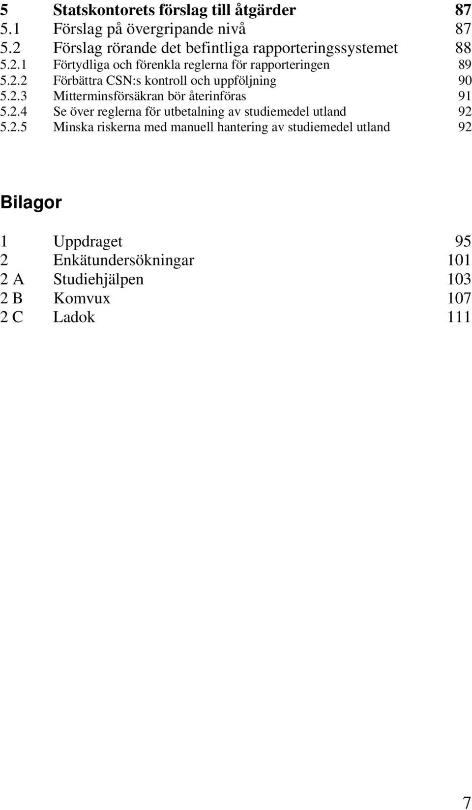 2.3 Mitterminsförsäkran bör återinföras 91 5.2.4 Se över reglerna för utbetalning av studiemedel utland 92 5.2.5 Minska riskerna
