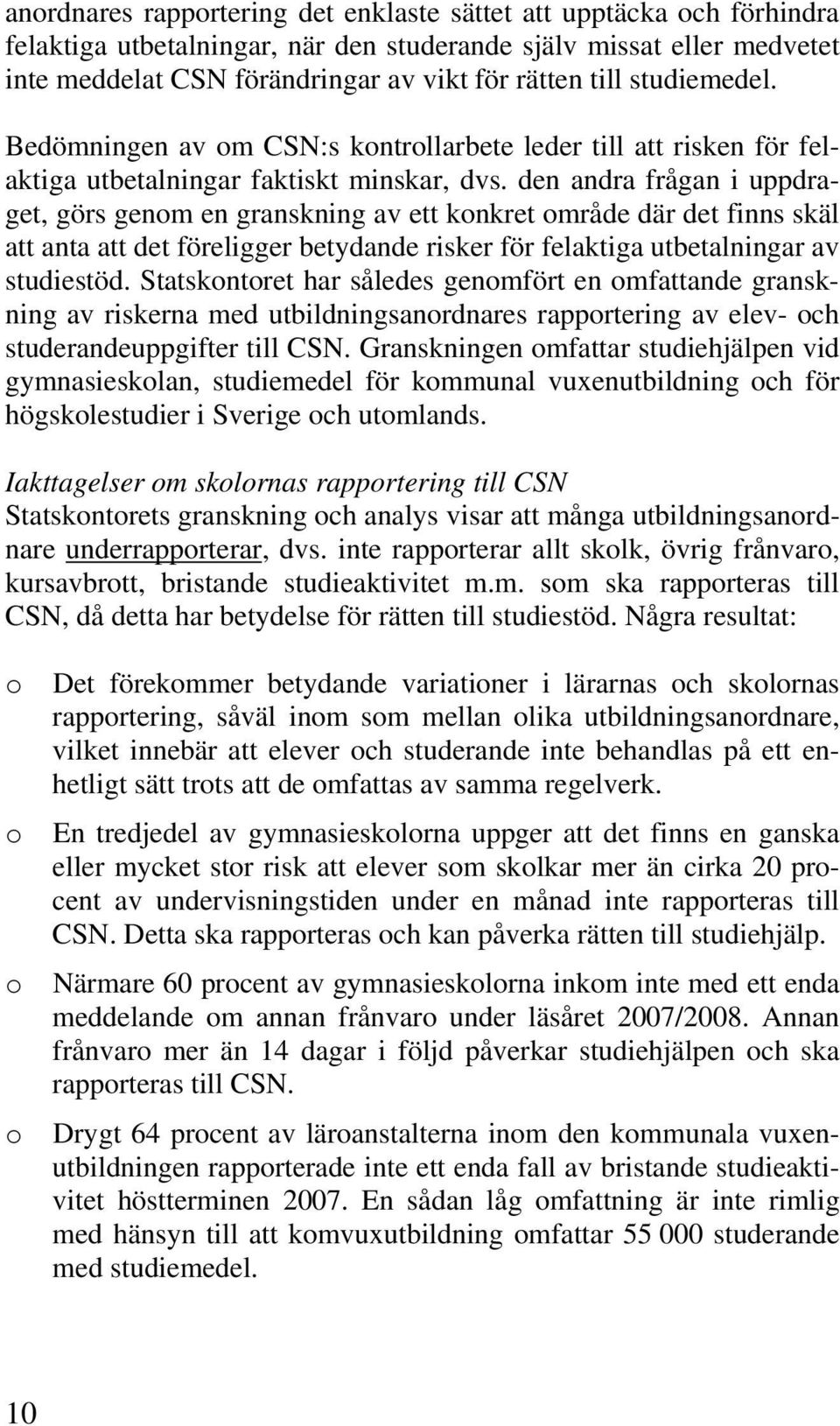 den andra frågan i uppdraget, görs genom en granskning av ett konkret område där det finns skäl att anta att det föreligger betydande risker för felaktiga utbetalningar av studiestöd.