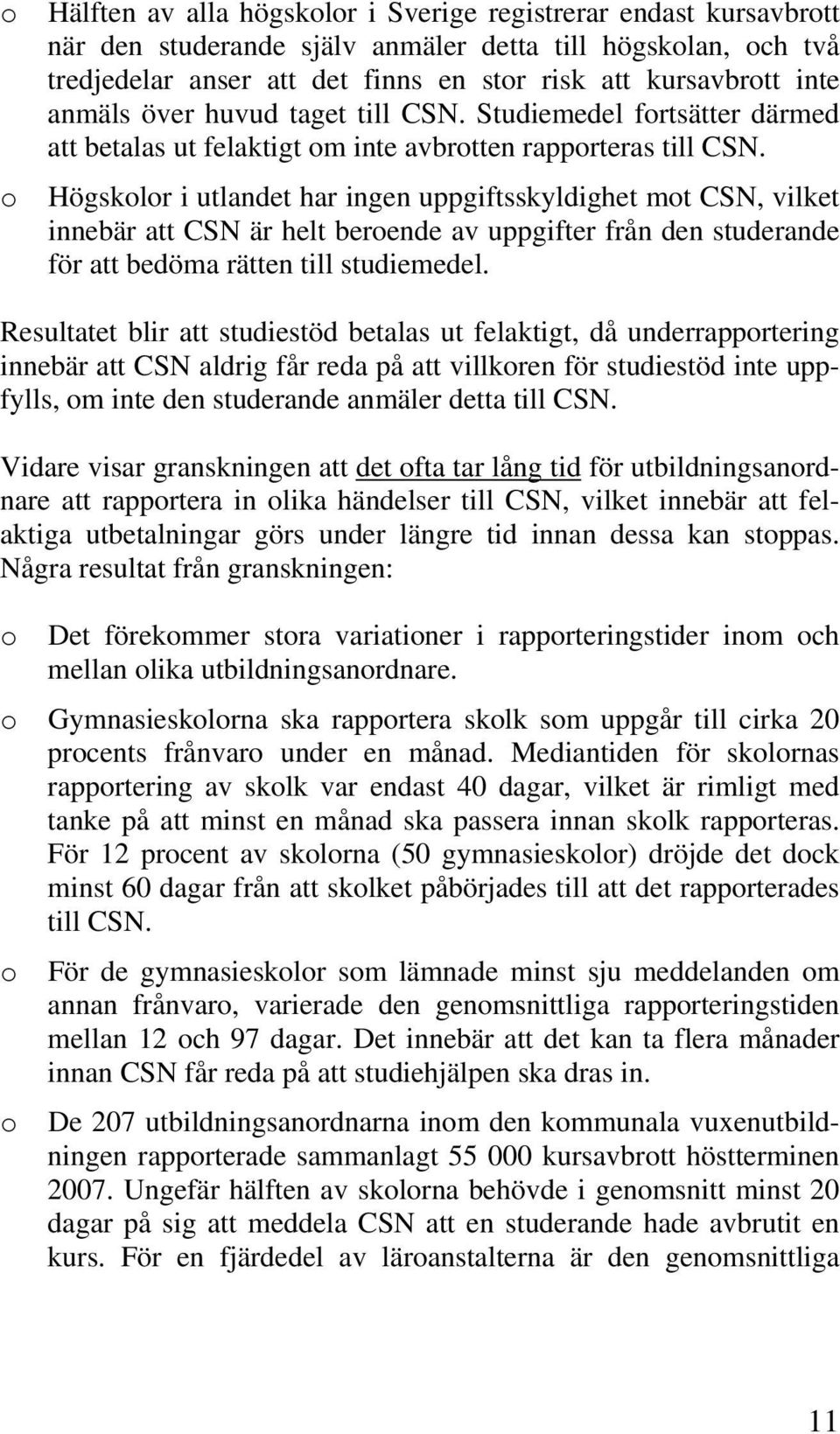 Högskolor i utlandet har ingen uppgiftsskyldighet mot CSN, vilket innebär att CSN är helt beroende av uppgifter från den studerande för att bedöma rätten till studiemedel.