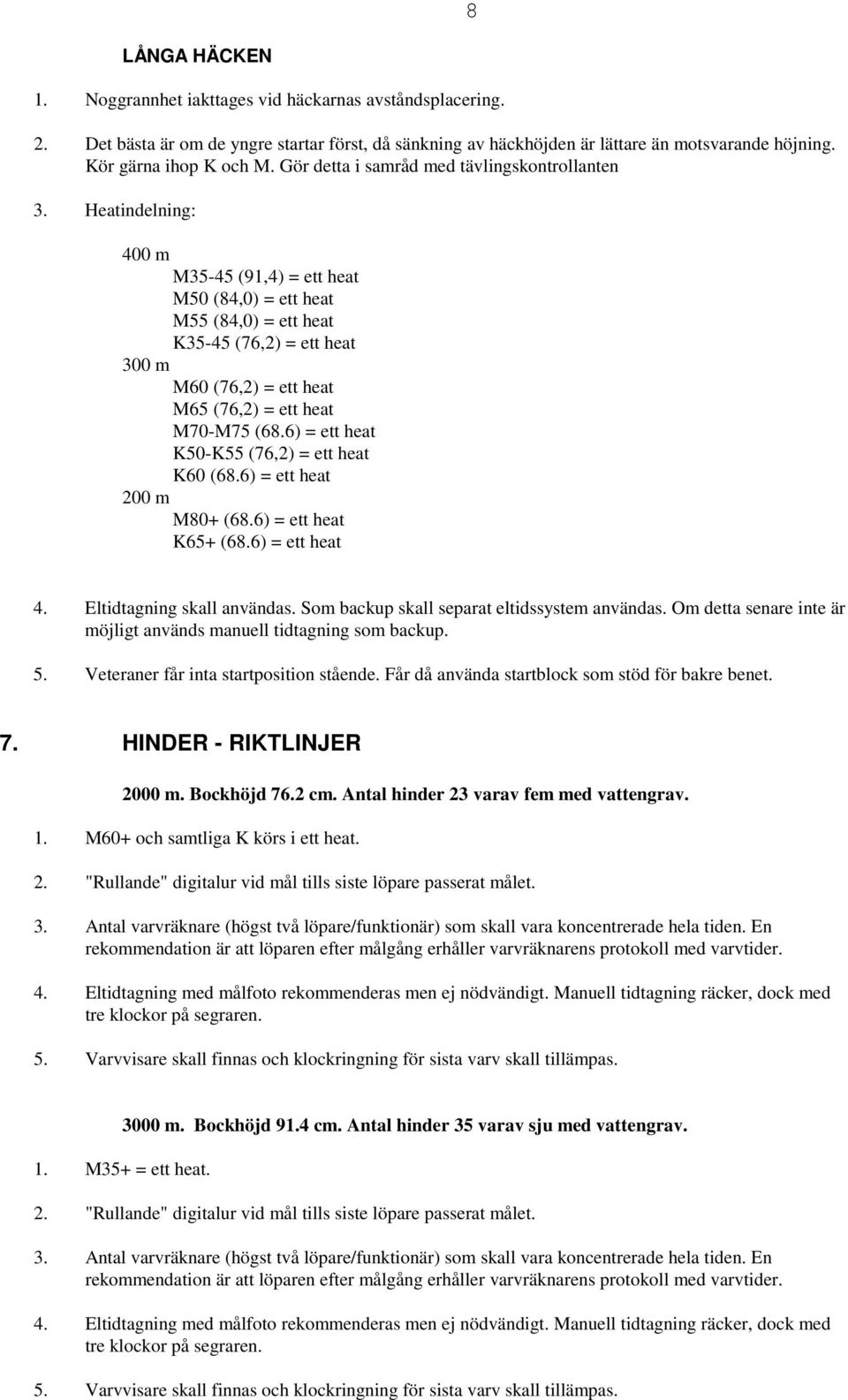 Heatindelning: 400 m M35-45 (91,4) = ett heat M50 (84,0) = ett heat M55 (84,0) = ett heat K35-45 (76,2) = ett heat 300 m M60 (76,2) = ett heat M65 (76,2) = ett heat M70-M75 (68.