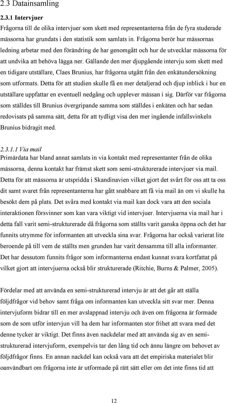 Gällande den mer djupgående intervju som skett med en tidigare utställare, Claes Brunius, har frågorna utgått från den enkätundersökning som utformats.