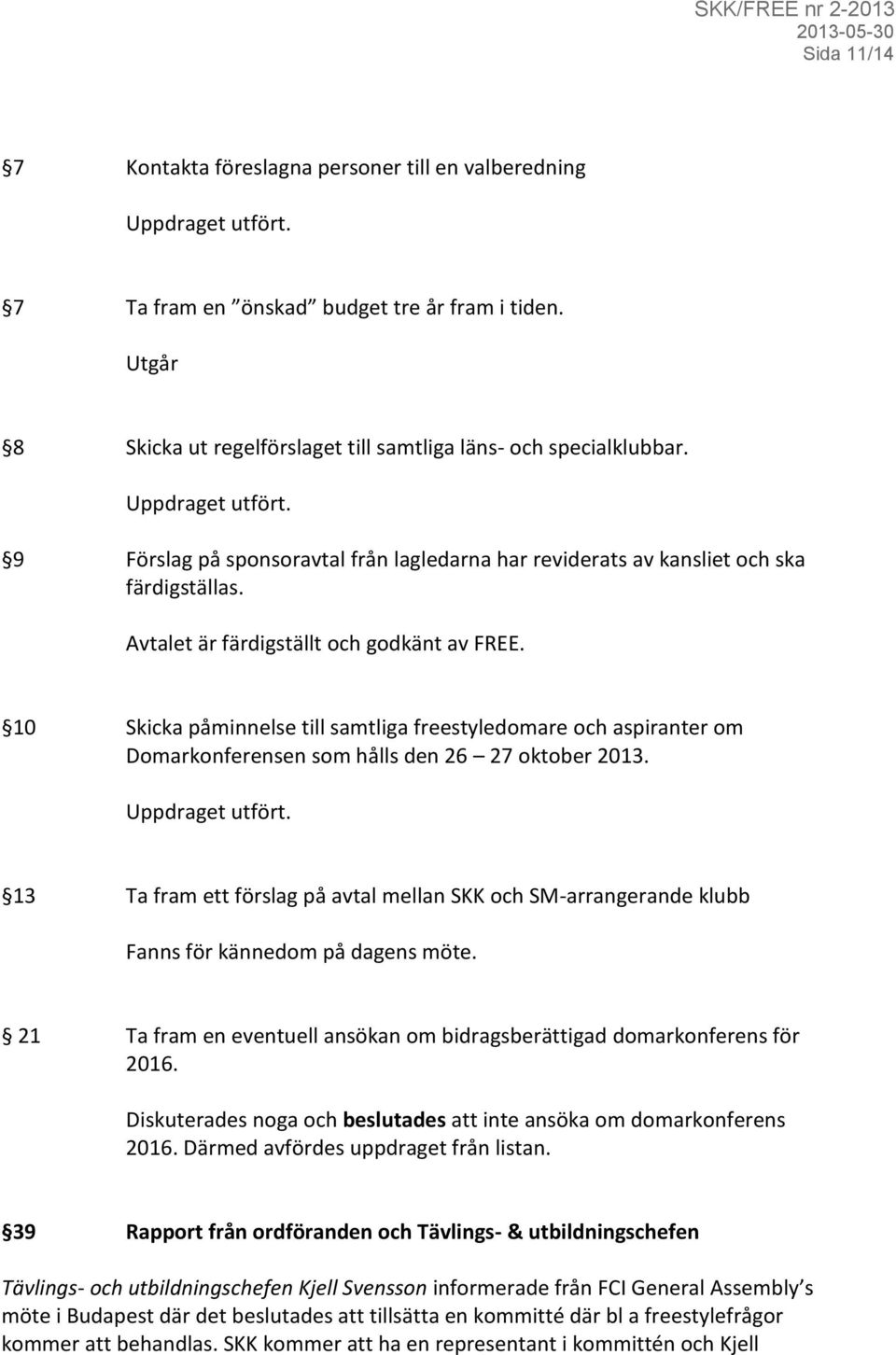 Avtalet är färdigställt och godkänt av FREE. 10 Skicka påminnelse till samtliga freestyledomare och aspiranter om Domarkonferensen som hålls den 26 27 oktober 2013. Uppdraget utfört.