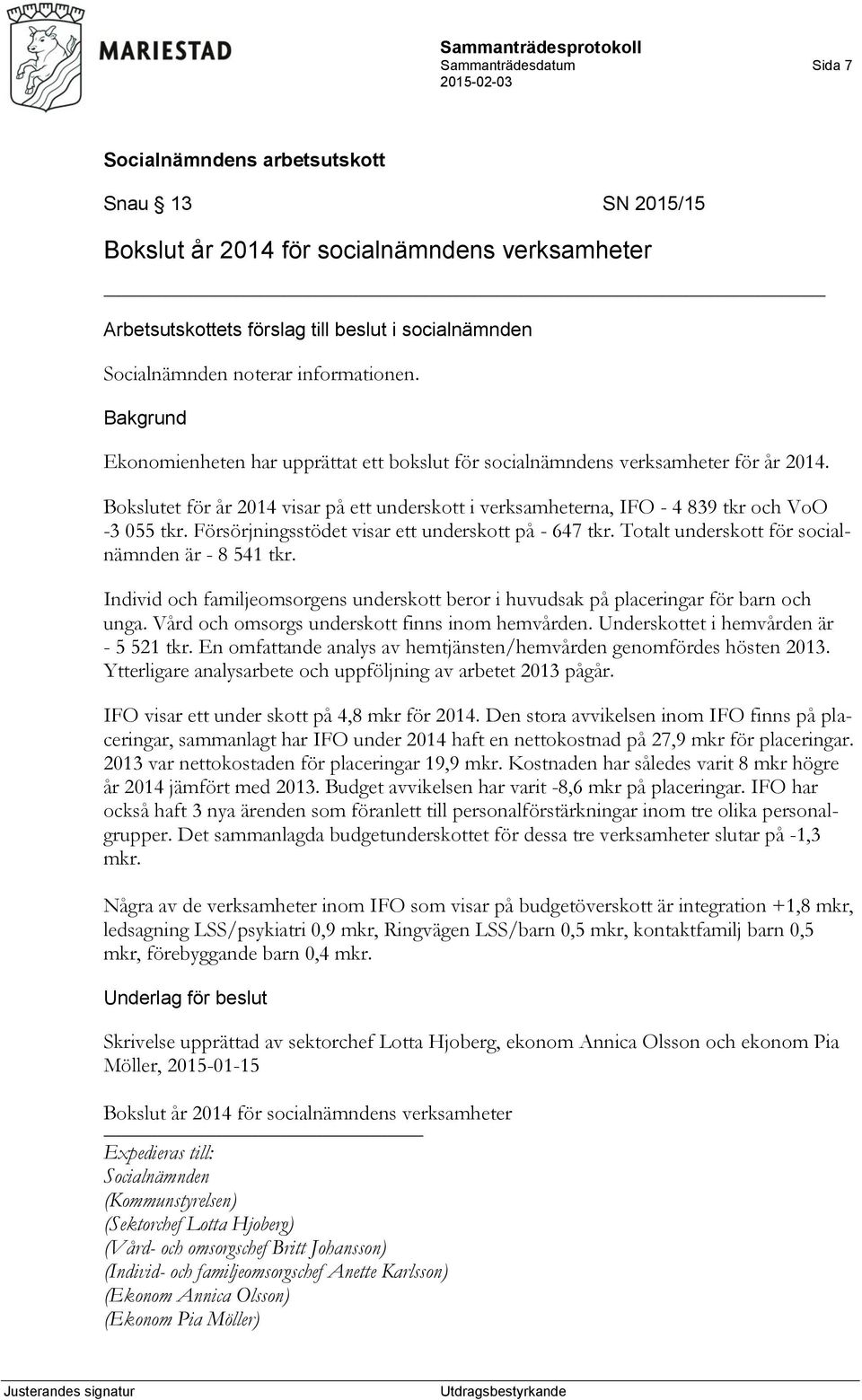 Försörjningsstödet visar ett underskott på - 647 tkr. Totalt underskott för socialnämnden är - 8 541 tkr. Individ och familjeomsorgens underskott beror i huvudsak på placeringar för barn och unga.