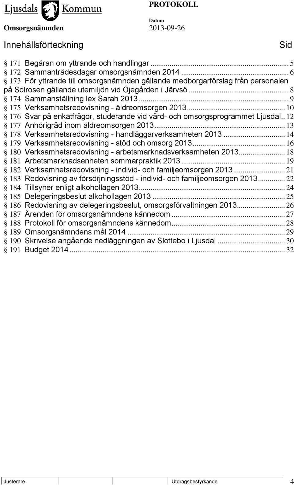 .. 9 175 Verksamhetsredovisning - äldreomsorgen 2013... 10 176 Svar på enkätfrågor, studerande vid vård- och omsorgsprogrammet Ljusdal.. 12 177 Anhörigråd inom äldreomsorgen 2013.