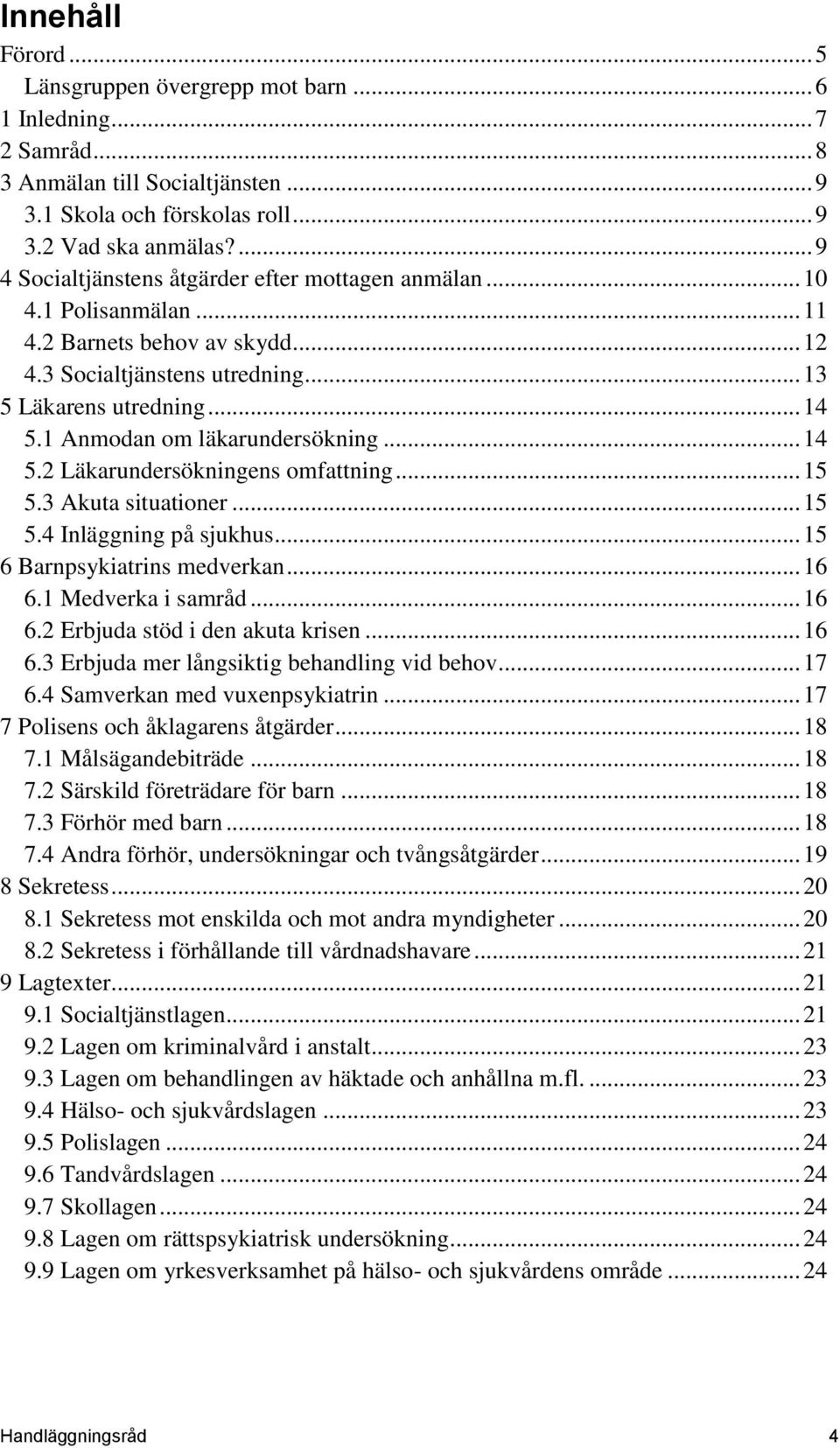 1 Anmodan om läkarundersökning... 14 5.2 Läkarundersökningens omfattning... 15 5.3 Akuta situationer... 15 5.4 Inläggning på sjukhus... 15 6 Barnpsykiatrins medverkan... 16 6.1 Medverka i samråd.