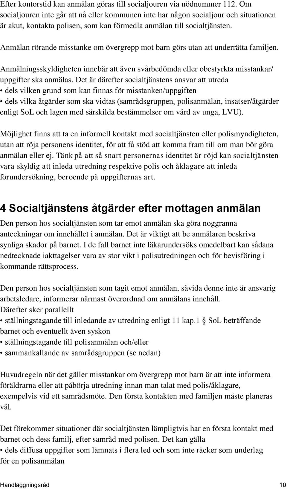 Anmälan rörande misstanke om övergrepp mot barn görs utan att underrätta familjen. Anmälningsskyldigheten innebär att även svårbedömda eller obestyrkta misstankar/ uppgifter ska anmälas.