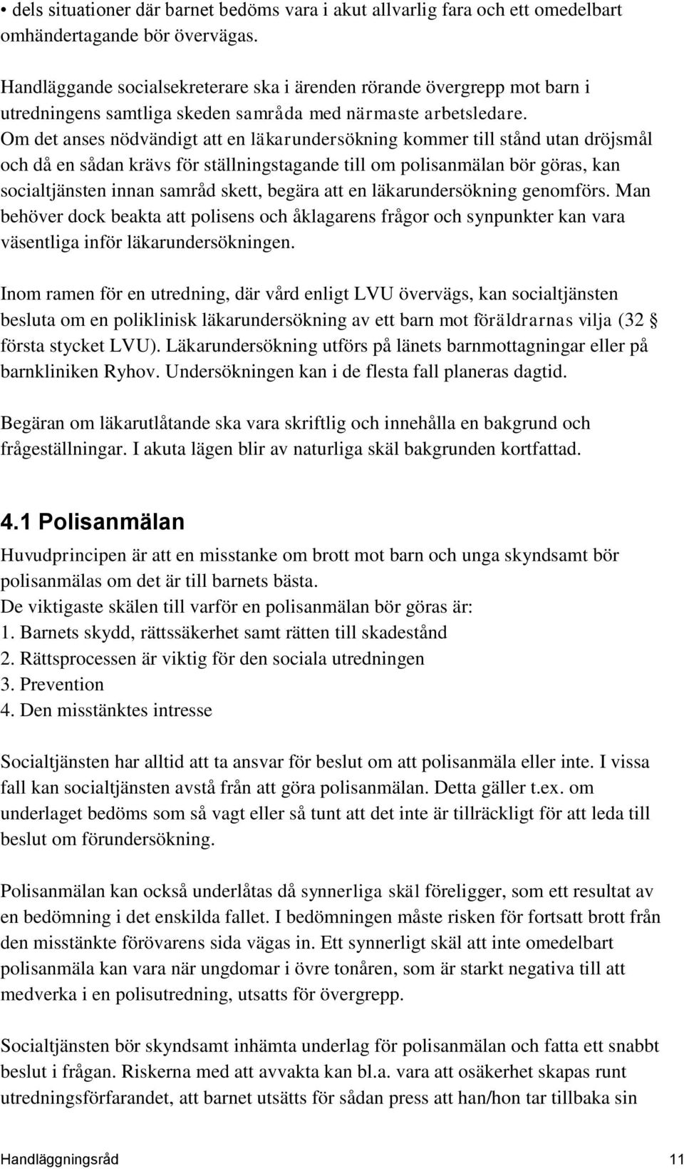 Om det anses nödvändigt att en läkarundersökning kommer till stånd utan dröjsmål och då en sådan krävs för ställningstagande till om polisanmälan bör göras, kan socialtjänsten innan samråd skett,