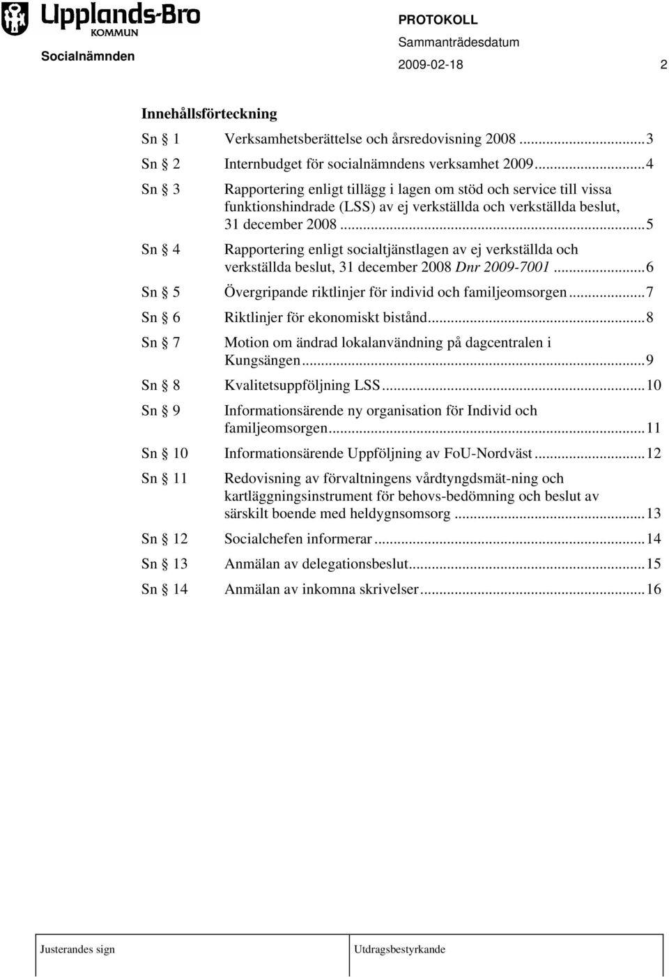 ..5 Rapportering enligt socialtjänstlagen av ej verkställda och verkställda beslut, 31 december 2008 Dnr 2009-7001...6 Övergripande riktlinjer för individ och familjeomsorgen.