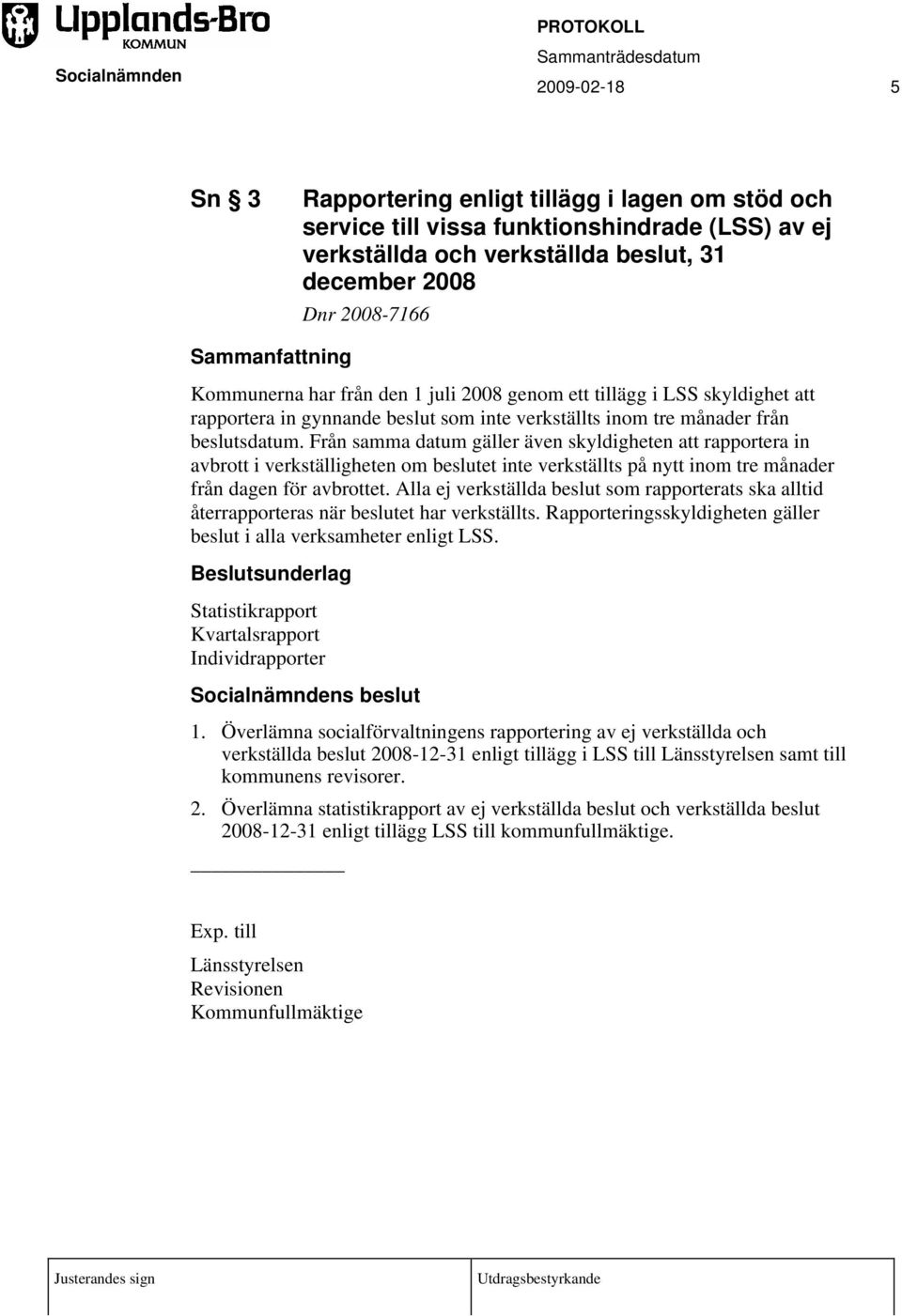 Från samma datum gäller även skyldigheten att rapportera in avbrott i verkställigheten om beslutet inte verkställts på nytt inom tre månader från dagen för avbrottet.