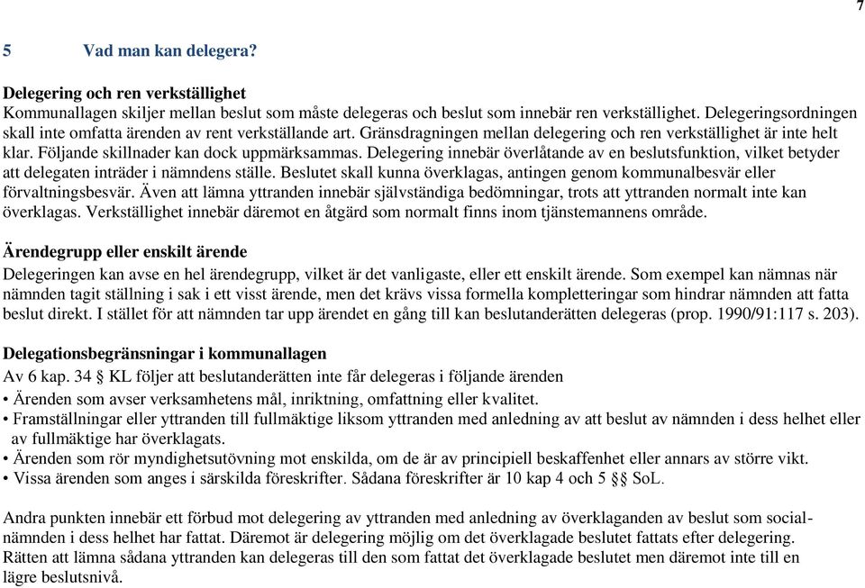 Delegering innebär överlåtande av en beslutsfunktion, vilket betyder att delegaten inträder i nämndens ställe. Beslutet skall kunna överklagas, antingen genom kommunalbesvär eller förvaltningsbesvär.