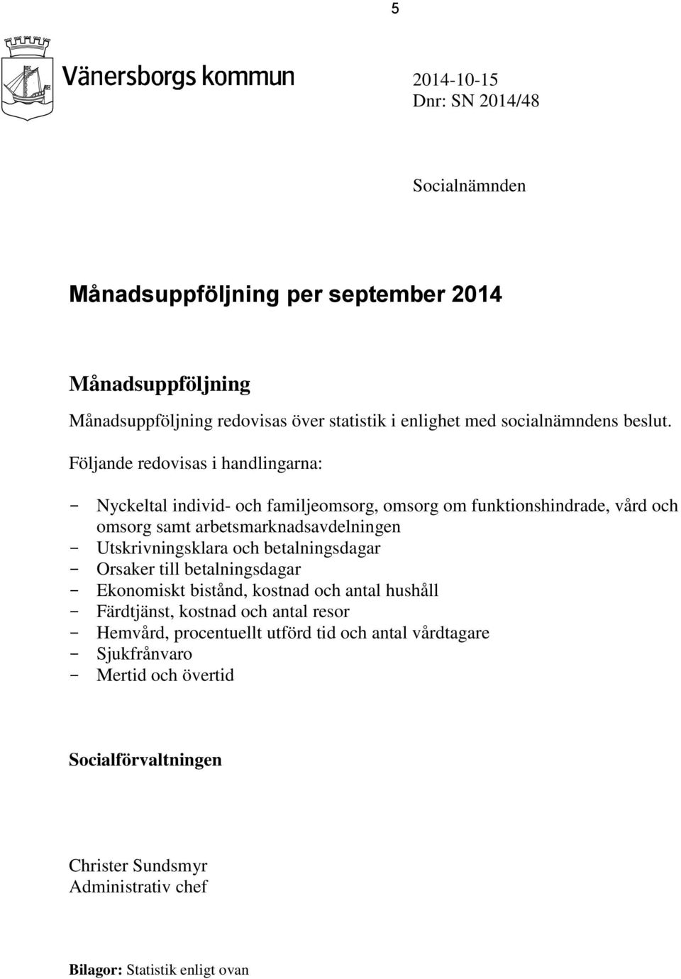 Följande redovisas i handlingarna: - Nyckeltal individ- och familjeomsorg, omsorg om funktionshindrade, vård och omsorg samt arbetsmarknadsavdelningen -