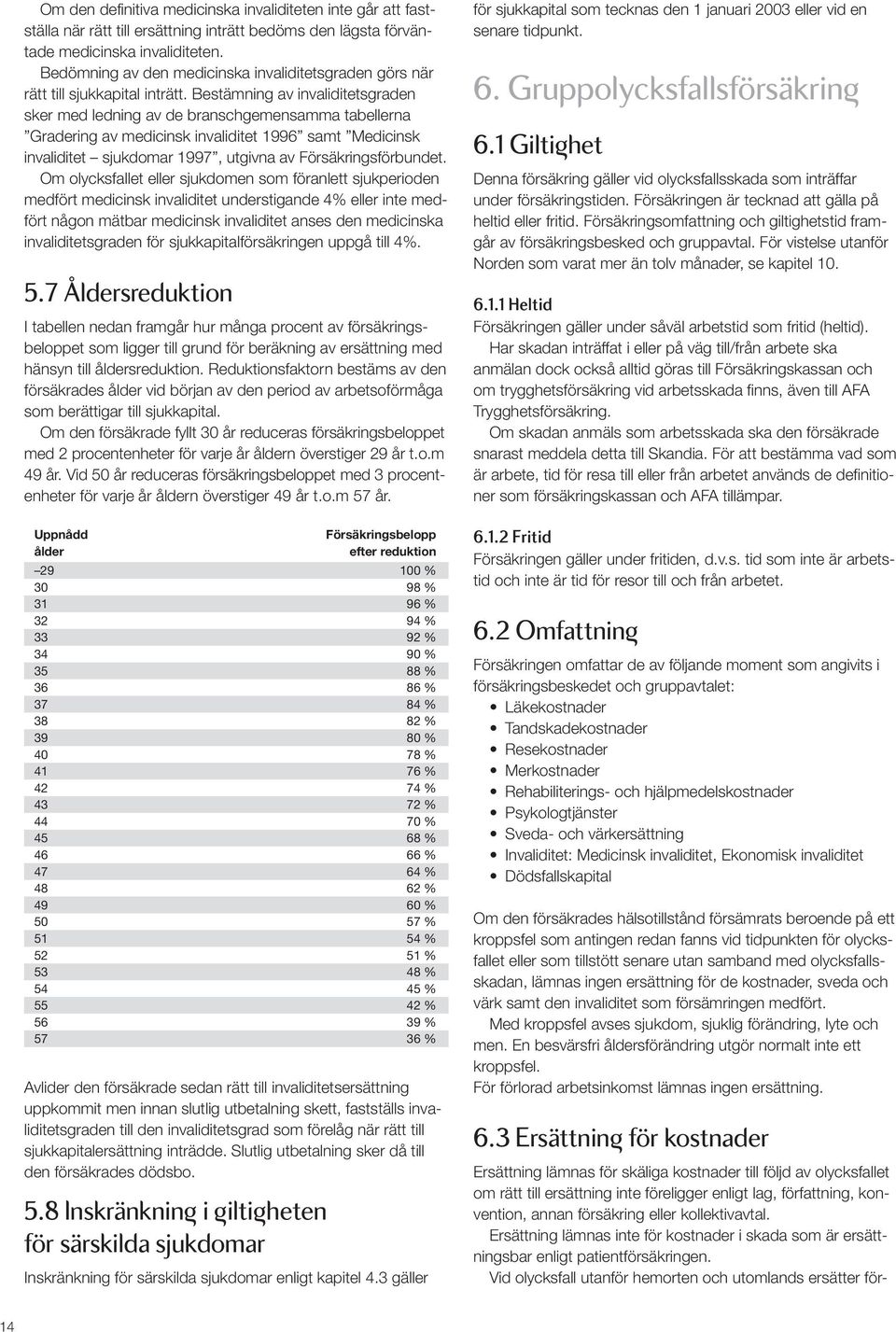 Bestämning av invaliditetsgraden sker med ledning av de branschgemensamma tabellerna Gradering av medicinsk invaliditet 1996 samt Medicinsk invaliditet sjukdomar 1997, utgivna av Försäkringsförbundet.