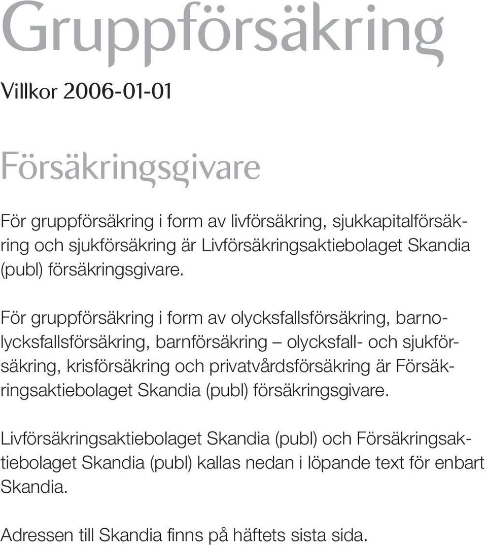 För gruppförsäkring i form av olycksfallsförsäkring, barnolycksfallsförsäkring, barnförsäkring olycksfall- och sjukförsäkring, krisförsäkring och