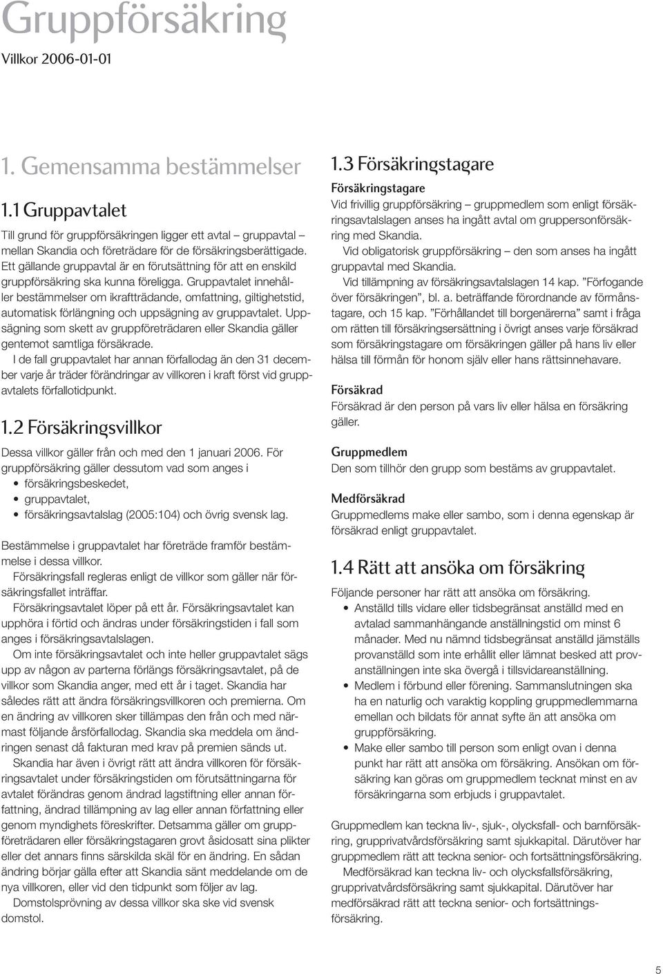 Gruppavtalet innehåller bestämmelser om ikraftträdande, omfattning, giltighetstid, automatisk förlängning och uppsägning av gruppavtalet.