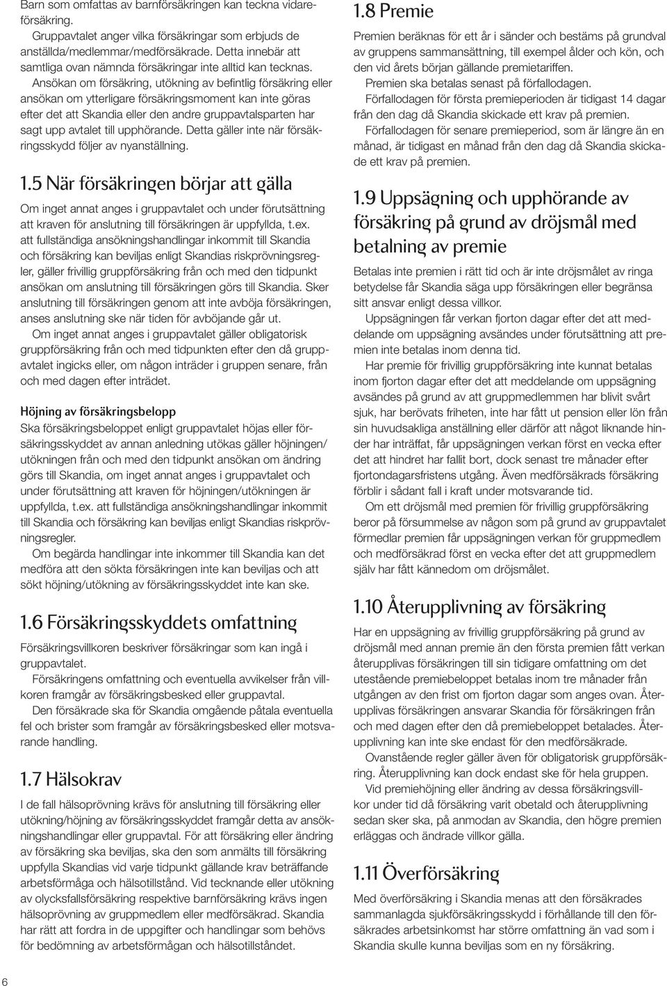 Ansökan om försäkring, utökning av befintlig försäkring eller ansökan om ytterligare försäkringsmoment kan inte göras efter det att Skandia eller den andre gruppavtalsparten har sagt upp avtalet till