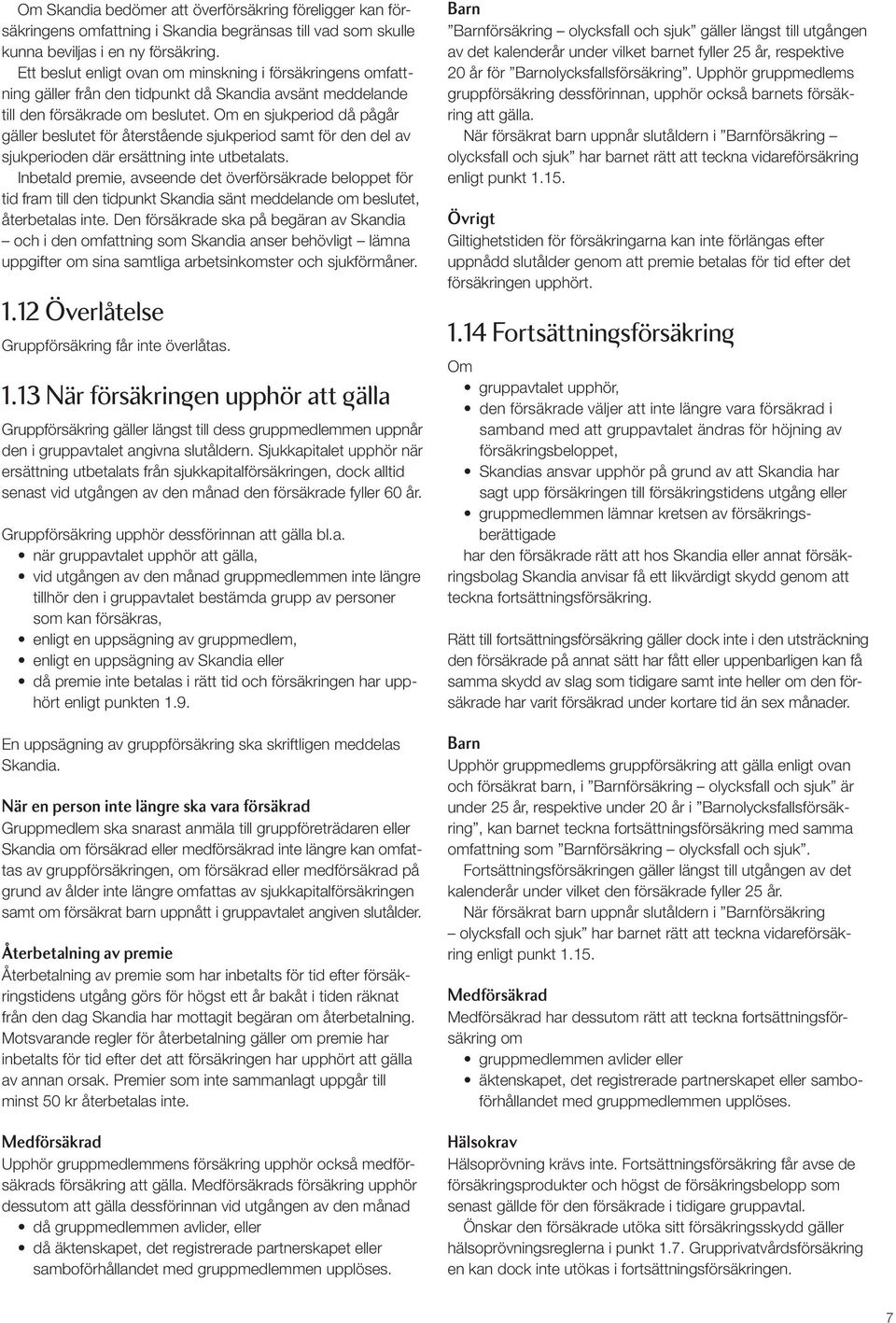 Om en sjukperiod då pågår gäller beslutet för återstående sjukperiod samt för den del av sjukperioden där ersättning inte utbetalats.