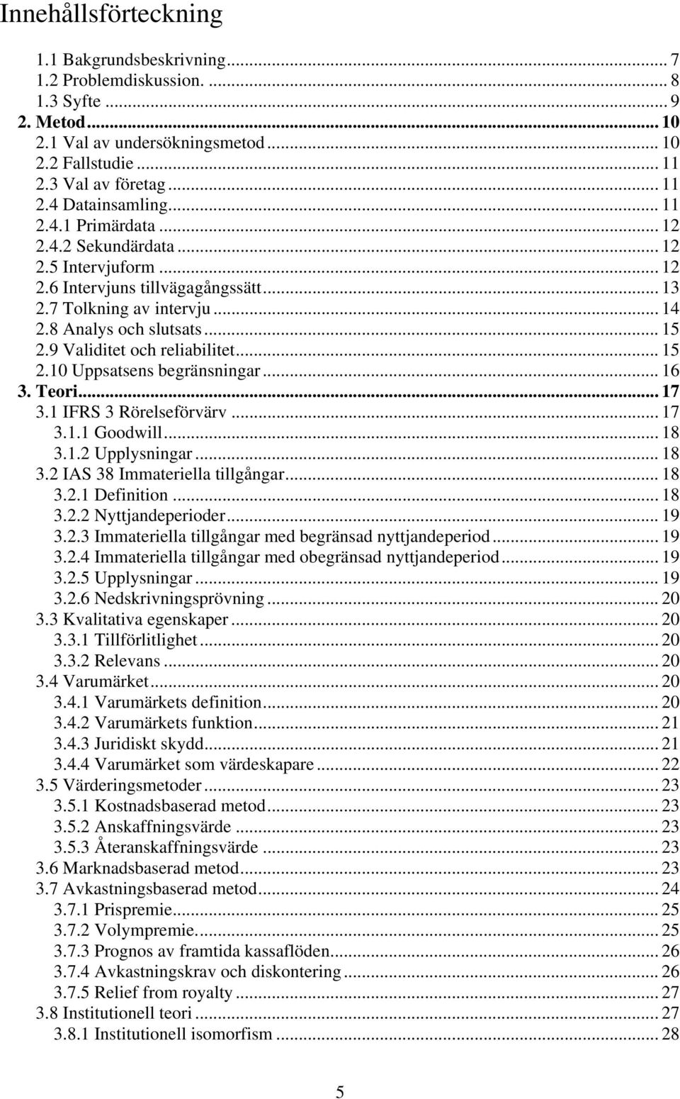 9 Validitet och reliabilitet... 15 2.10 Uppsatsens begränsningar... 16 3. Teori... 17 3.1 IFRS 3 Rörelseförvärv... 17 3.1.1 Goodwill... 18 3.1.2 Upplysningar... 18 3.2 IAS 38 Immateriella tillgångar.