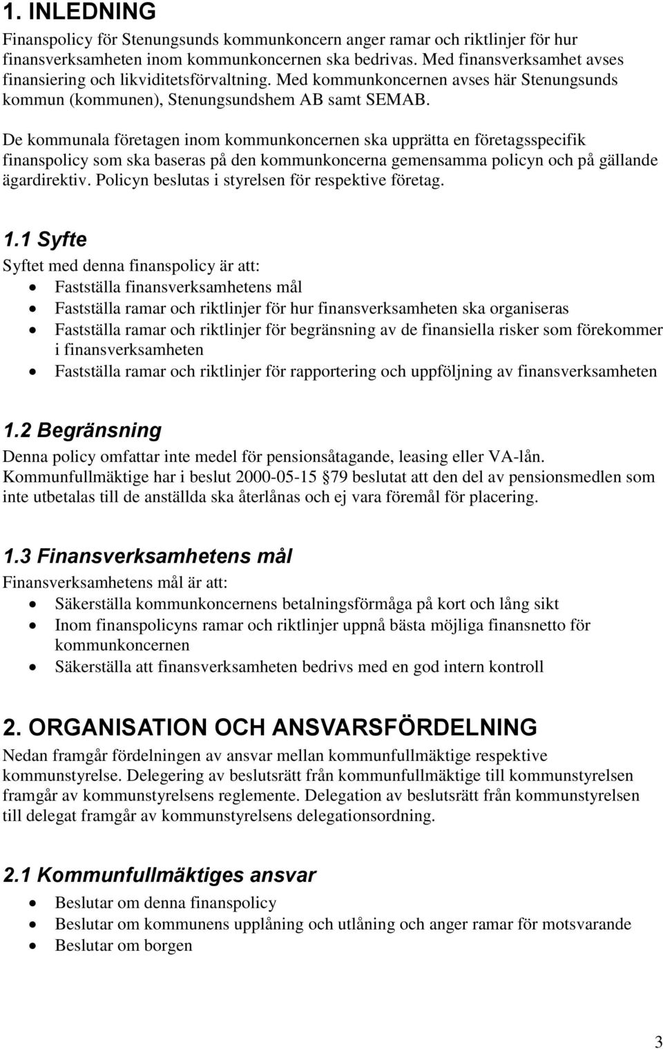 De kommunala företagen inom kommunkoncernen ska upprätta en företagsspecifik finanspolicy som ska baseras på den kommunkoncerna gemensamma policyn och på gällande ägardirektiv.