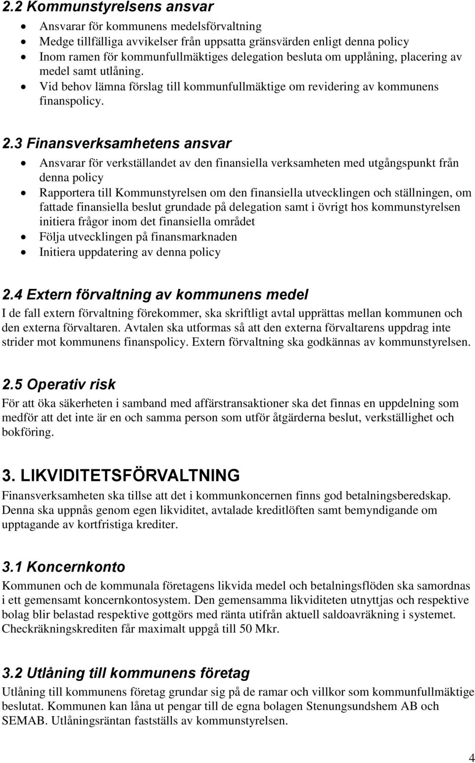 3 Finansverksamhetens ansvar Ansvarar för verkställandet av den finansiella verksamheten med utgångspunkt från denna policy Rapportera till Kommunstyrelsen om den finansiella utvecklingen och