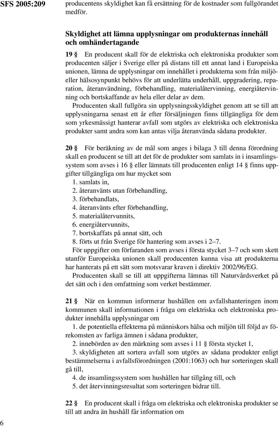 till ett annat land i Europeiska unionen, lämna de upplysningar om innehållet i produkterna som från miljöeller hälsosynpunkt behövs för att underlätta underhåll, uppgradering, reparation,