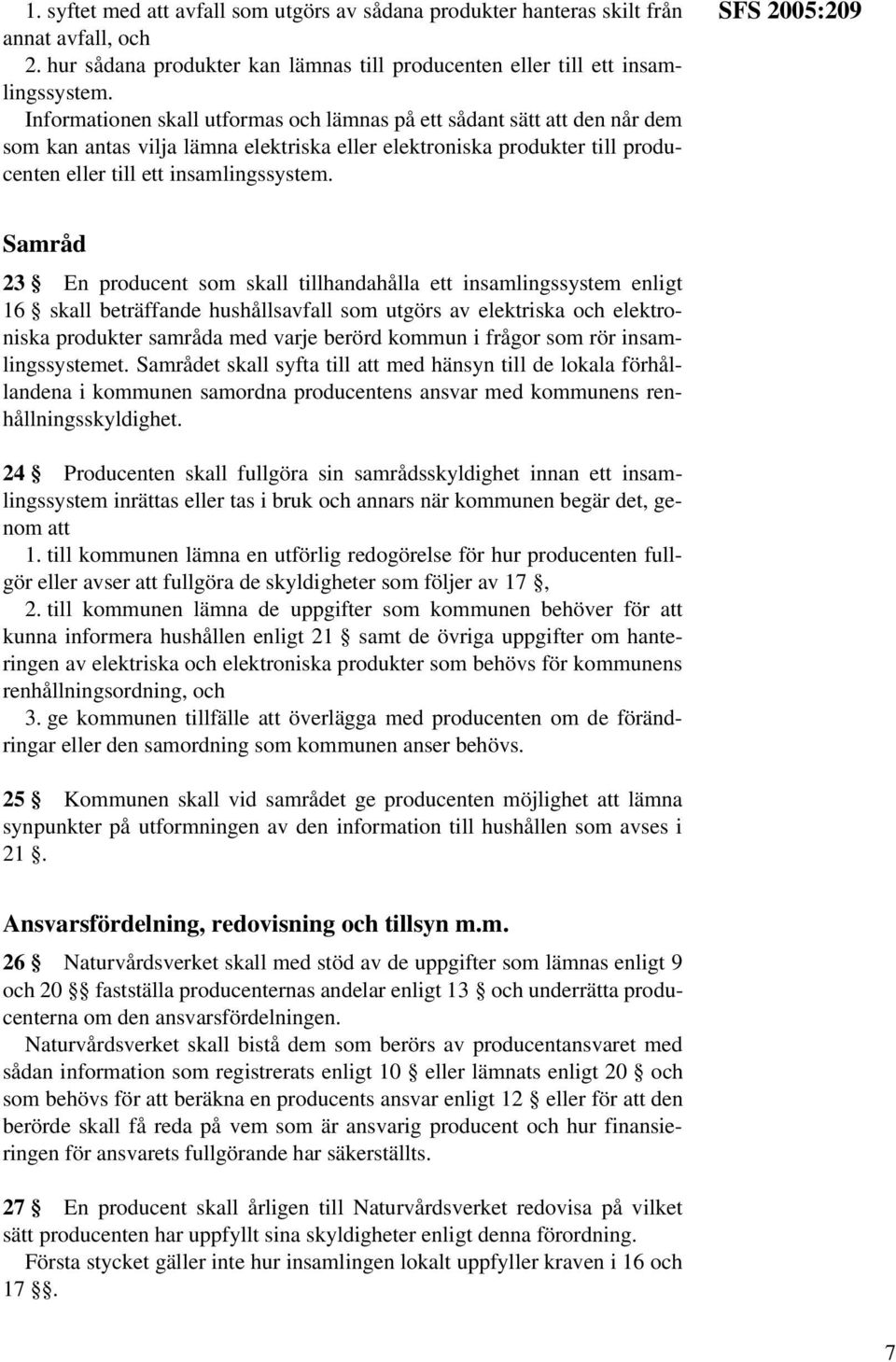 SFS 2005:209 Samråd 23 En producent som skall tillhandahålla ett insamlingssystem enligt 16 skall beträffande hushållsavfall som utgörs av elektriska och elektroniska produkter samråda med varje