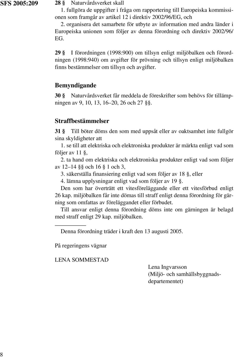 29 I förordningen (1998:900) om tillsyn enligt miljöbalken och förordningen (1998:940) om avgifter för prövning och tillsyn enligt miljöbalken finns bestämmelser om tillsyn och avgifter.