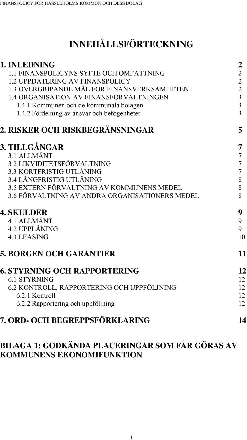 2 LIKVIDITETSFÖRVALTNING 7 3.3 KORTFRISTIG UTLÅNING 7 3.4 LÅNGFRISTIG UTLÅNING 8 3.5 EXTERN FÖRVALTNING AV KOMMUNENS MEDEL 8 3.6 FÖRVALTNING AV ANDRA ORGANISATIONERS MEDEL 8 4. SKULDER 9 4.