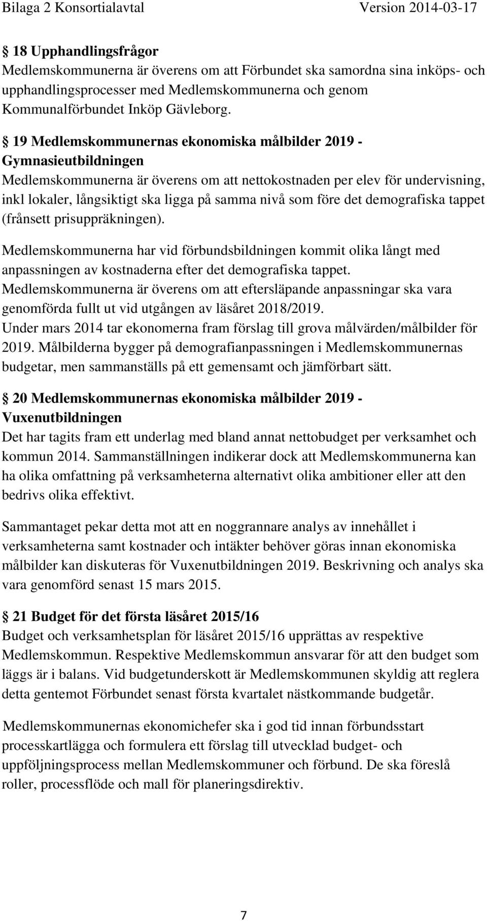 som före det demografiska tappet (frånsett prisuppräkningen). Medlemskommunerna har vid förbundsbildningen kommit olika långt med anpassningen av kostnaderna efter det demografiska tappet.