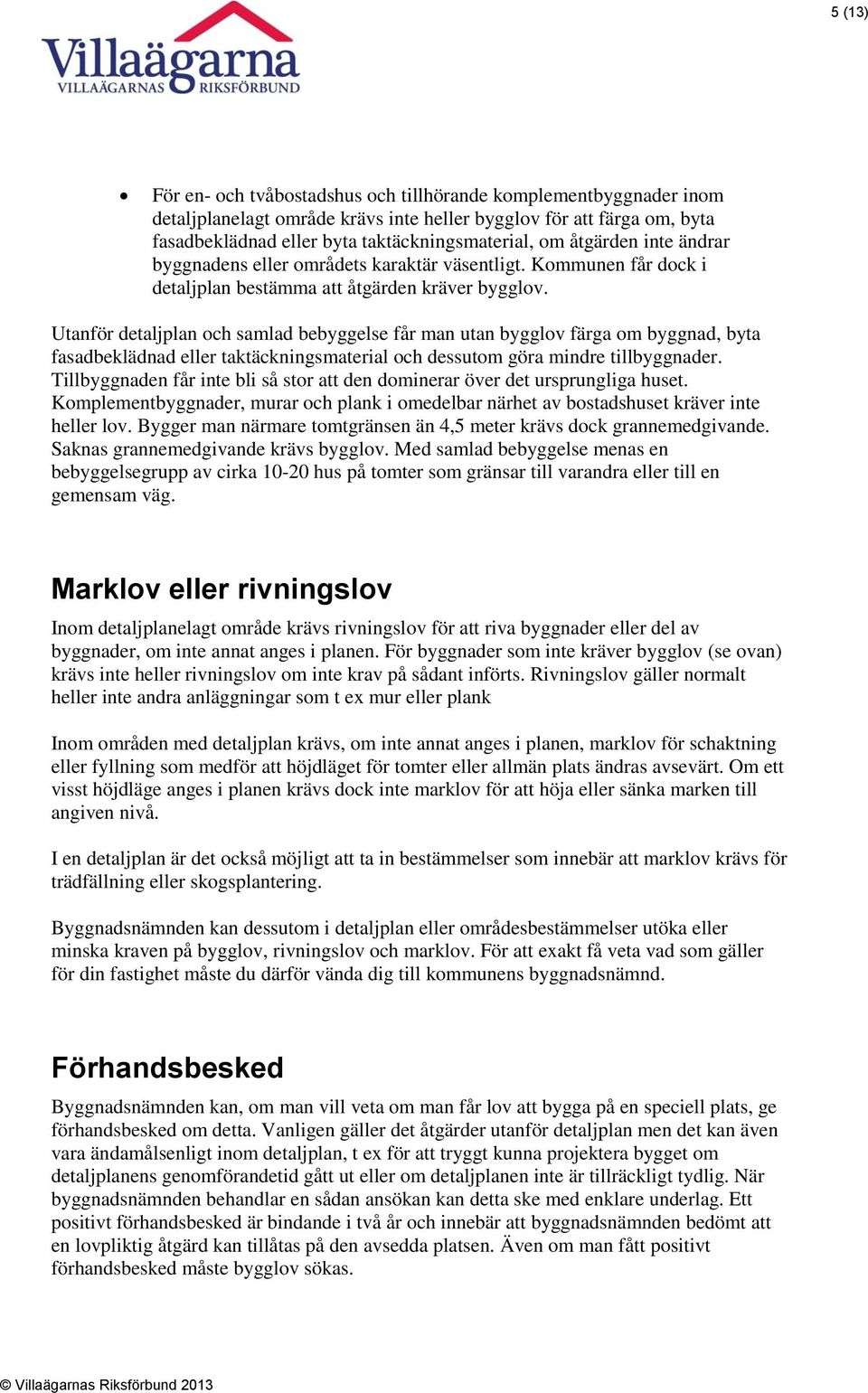 Utanför detaljplan och samlad bebyggelse får man utan bygglov färga om byggnad, byta fasadbeklädnad eller taktäckningsmaterial och dessutom göra mindre tillbyggnader.