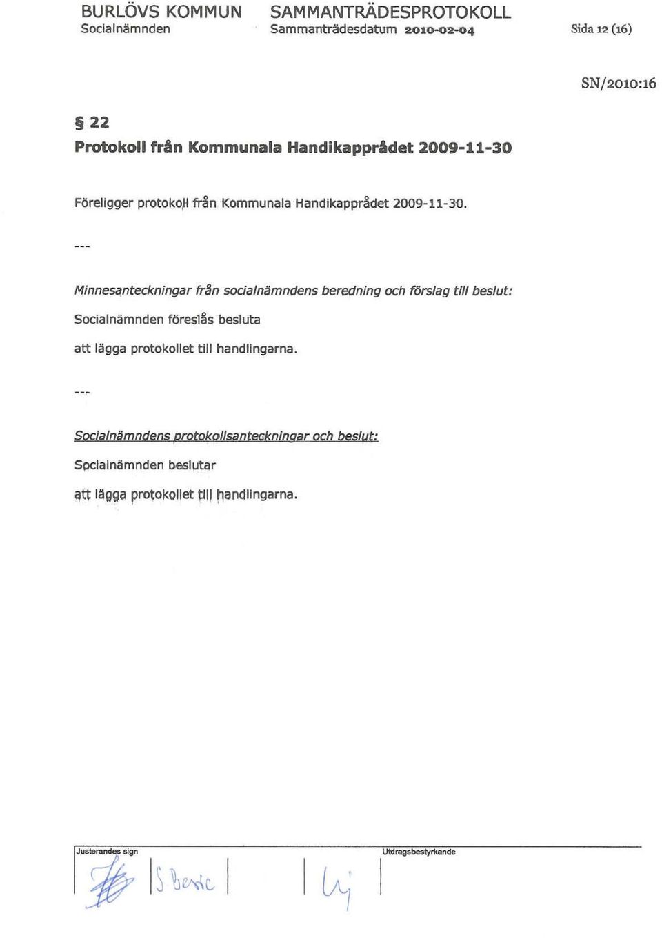 nteckningar fr~n sodalnamndens beredning och förslag till beslut: Socialnämnden föres18s besluta att lägga protokollet till