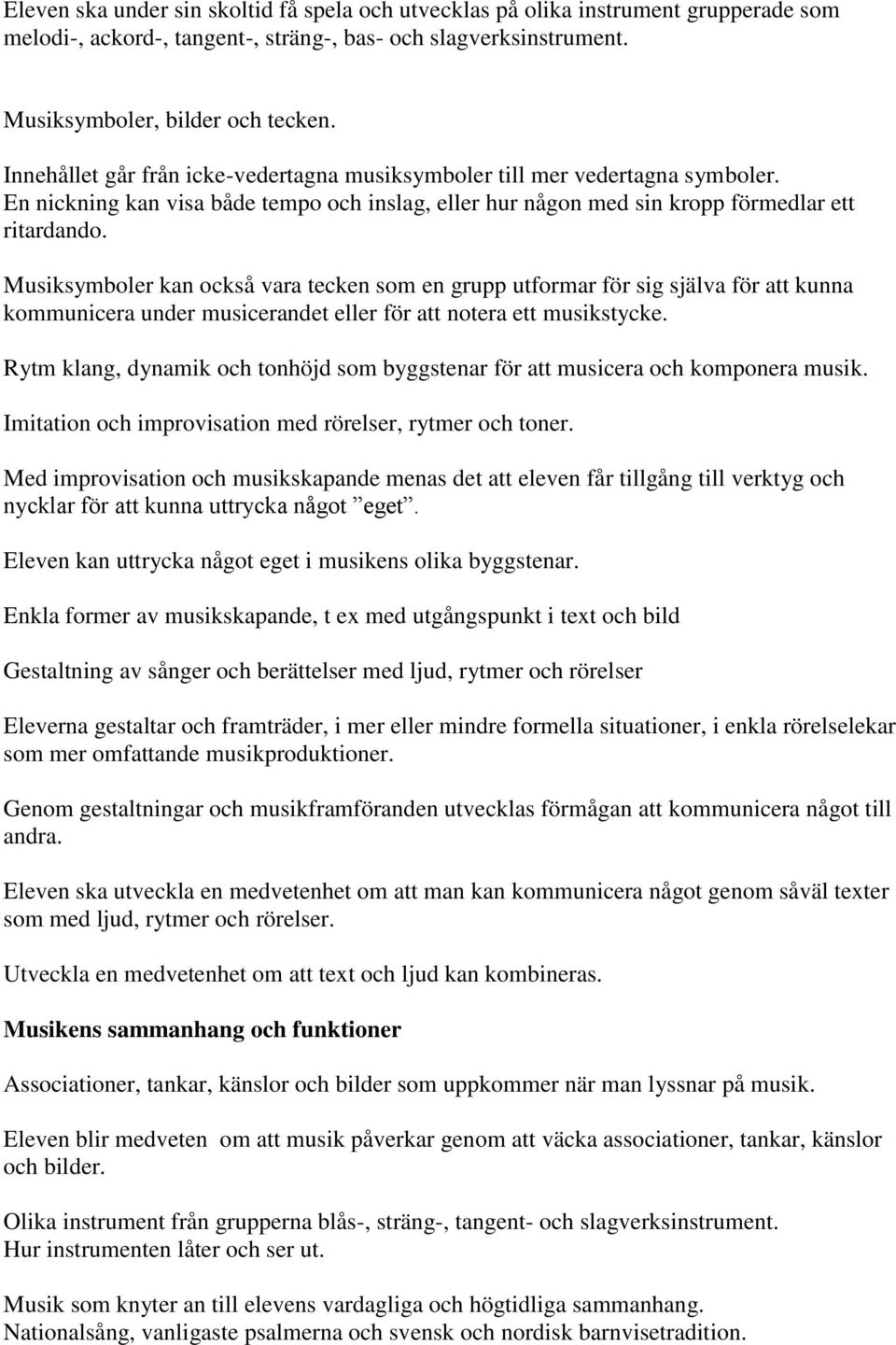 Musiksymboler kan också vara tecken som en grupp utformar för sig själva för att kunna kommunicera under musicerandet eller för att notera ett musikstycke.