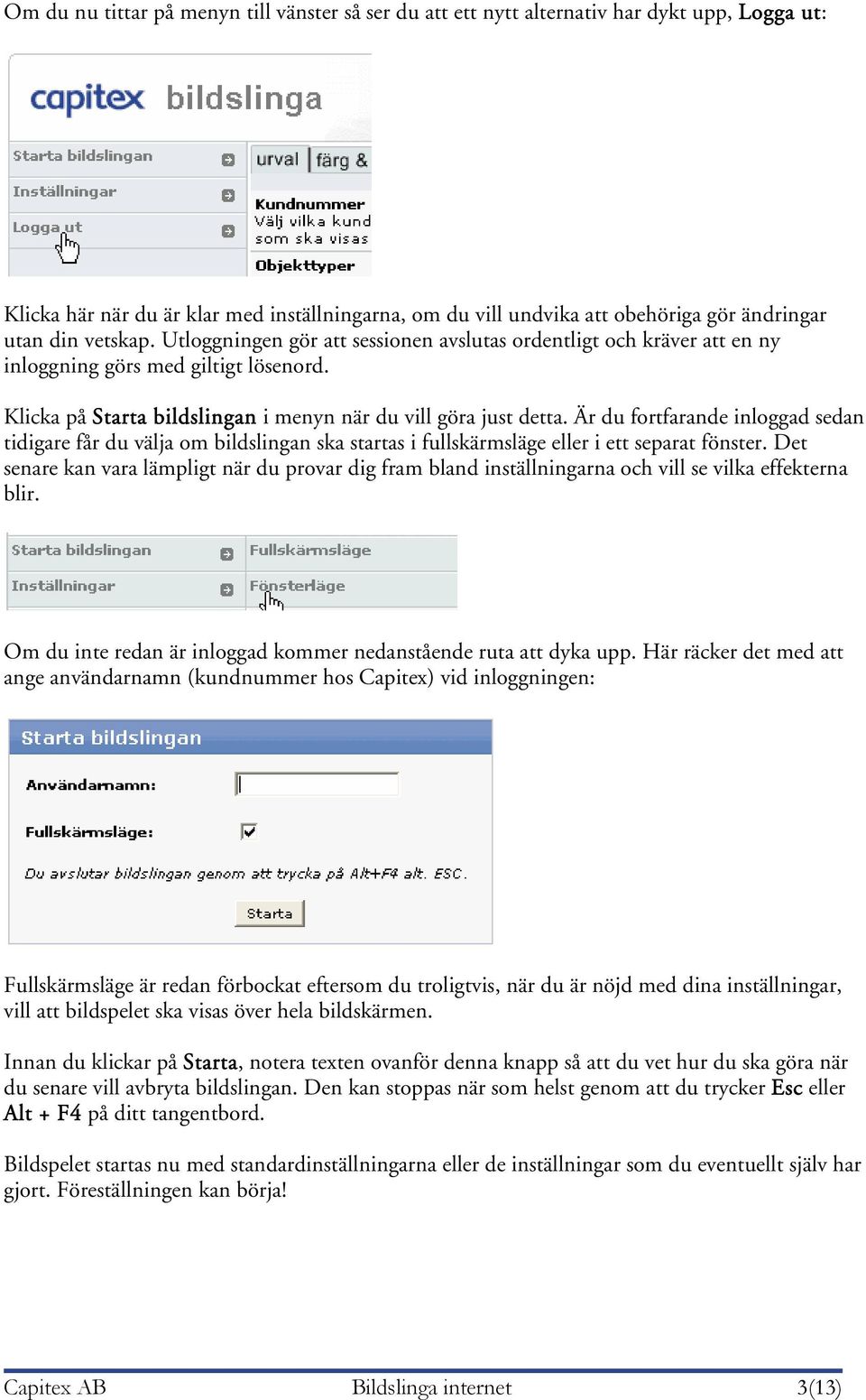 Är du fortfarande inloggad sedan tidigare får du välja om bildslingan ska startas i fullskärmsläge eller i ett separat fönster.