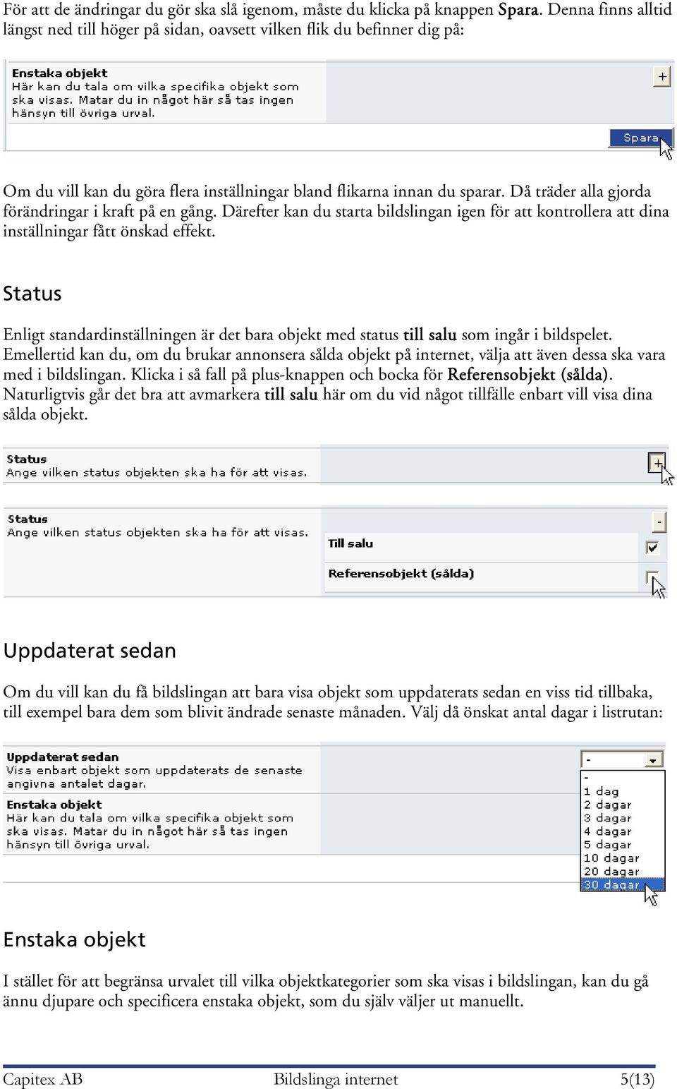 Då träder alla gjorda förändringar i kraft på en gång. Därefter kan du starta bildslingan igen för att kontrollera att dina inställningar fått önskad effekt.