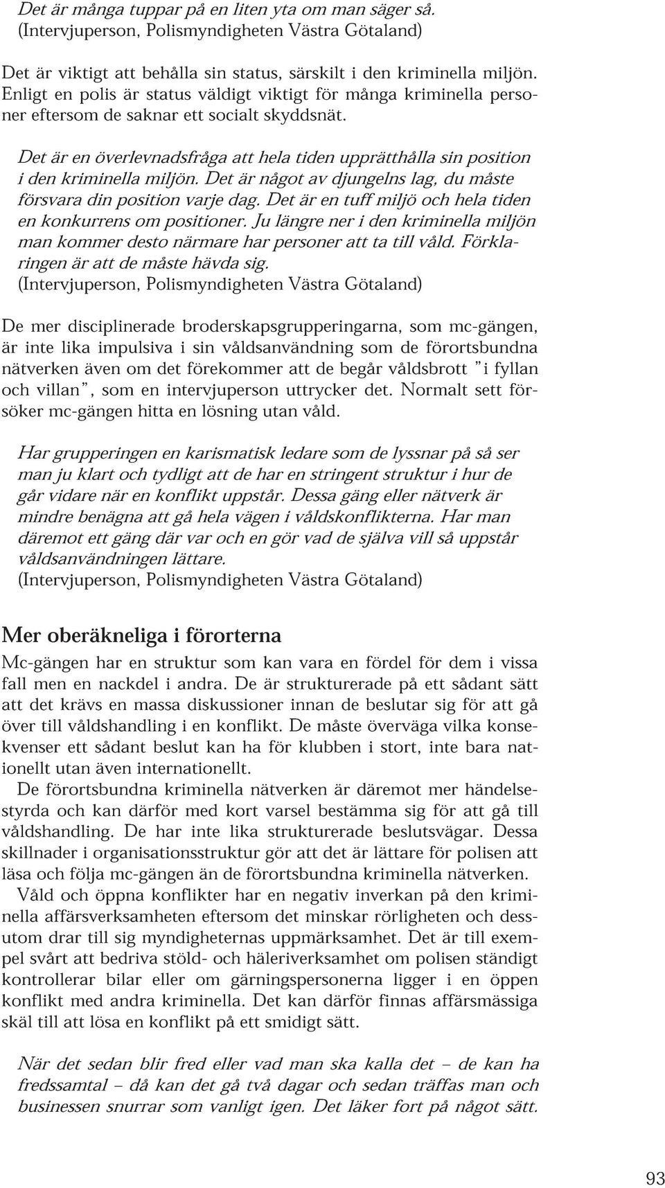 Det är en överlevnadsfråga att hela tiden upprätthålla sin position i den kriminella miljön. Det är något av djungelns lag, du måste försvara din position varje dag.