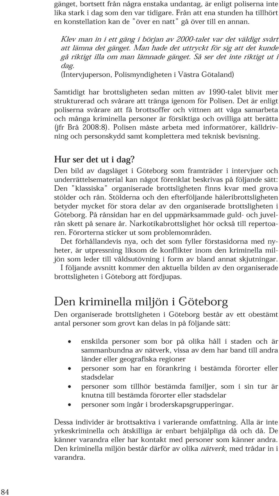 Man hade det uttryckt för sig att det kunde gå riktigt illa om man lämnade gänget. Så ser det inte riktigt ut i dag.