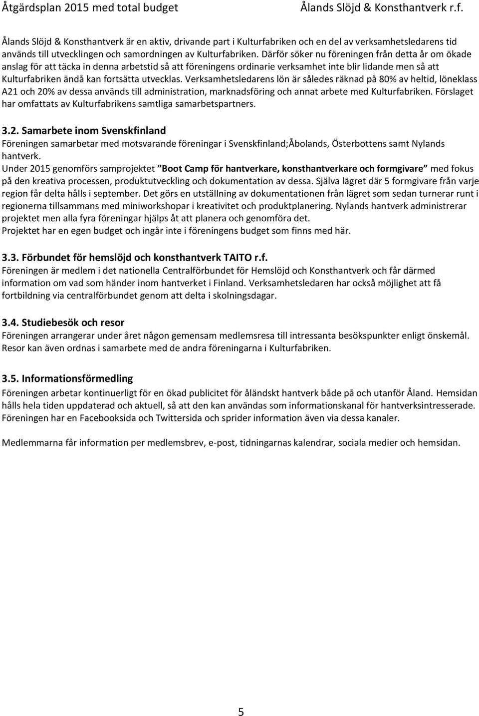 utvecklas. Verksamhetsledarens lön är således räknad på 80% av heltid, löneklass A21 och 20% av dessa används till administration, marknadsföring och annat arbete med Kulturfabriken.