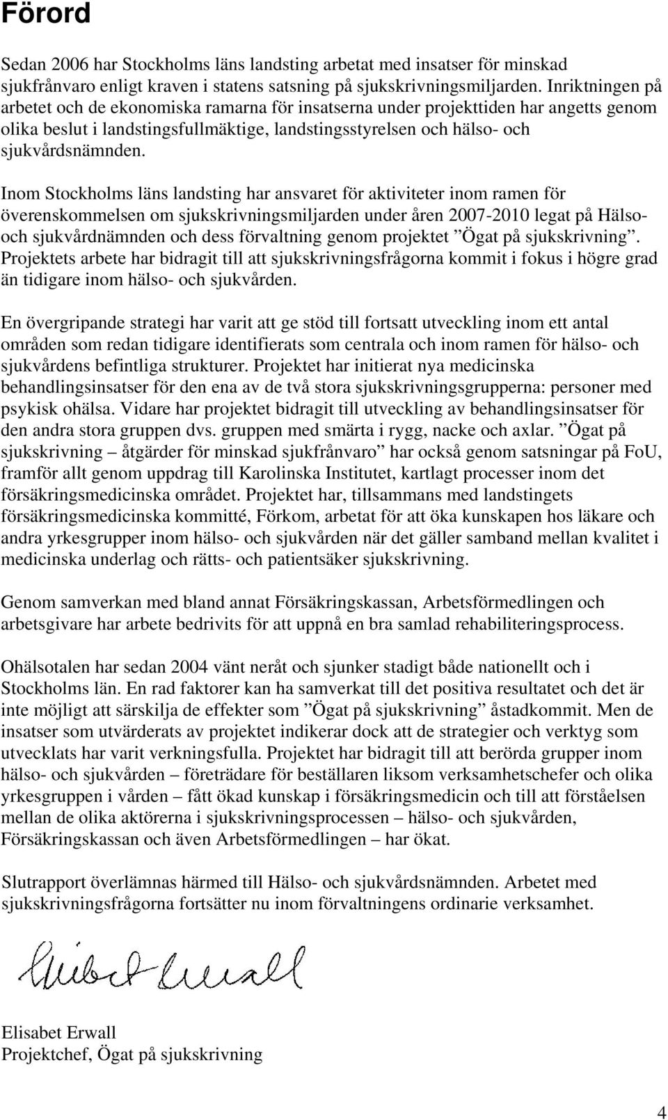 Inom Stockholms läns landsting har ansvaret för aktiviteter inom ramen för överenskommelsen om sjukskrivningsmiljarden under åren 2007-2010 legat på Hälsooch sjukvårdnämnden och dess förvaltning