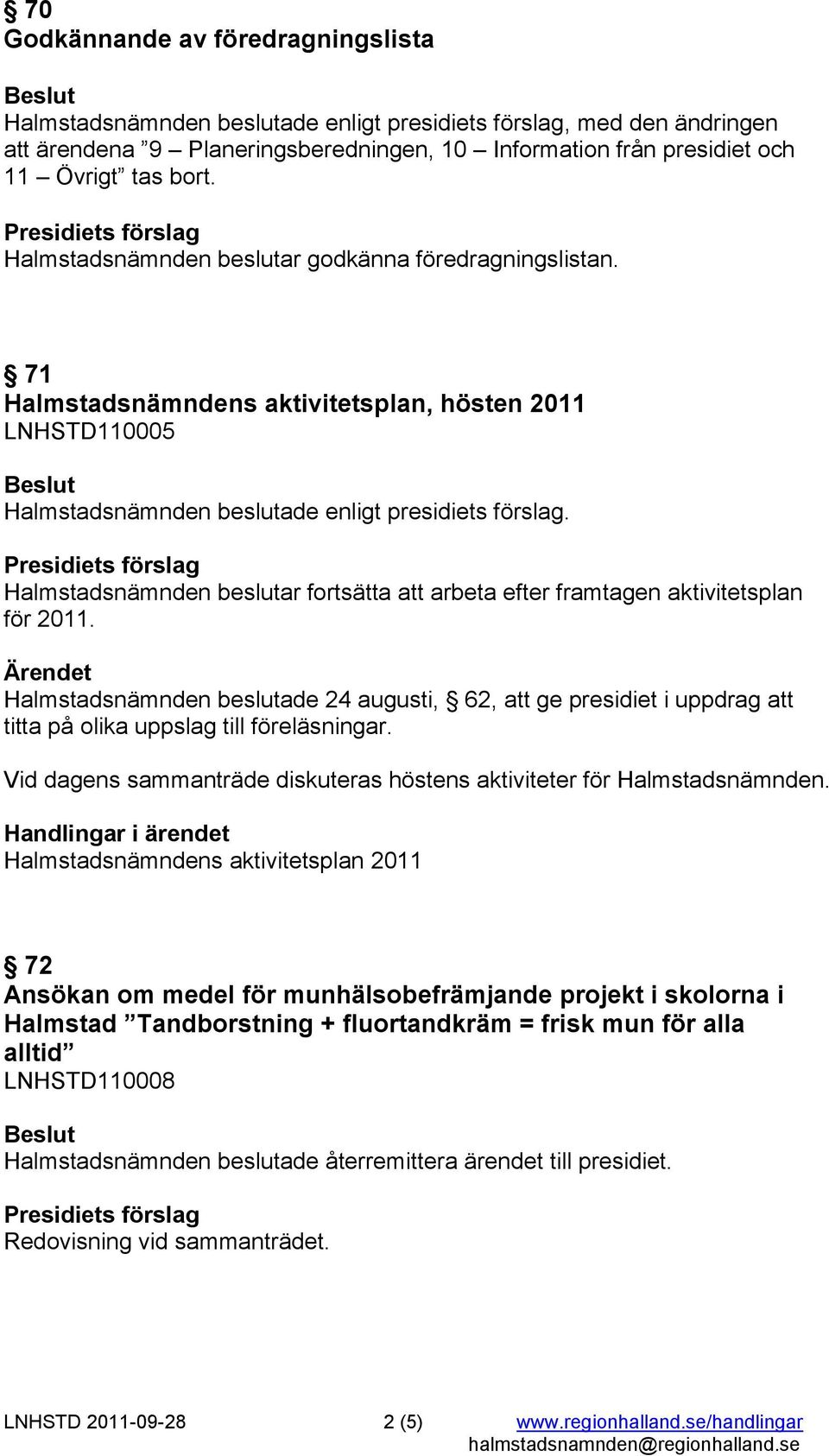 71 Halmstadsnämndens aktivitetsplan, hösten 2011 LNHSTD110005 Halmstadsnämnden beslutar fortsätta att arbeta efter framtagen aktivitetsplan för 2011.