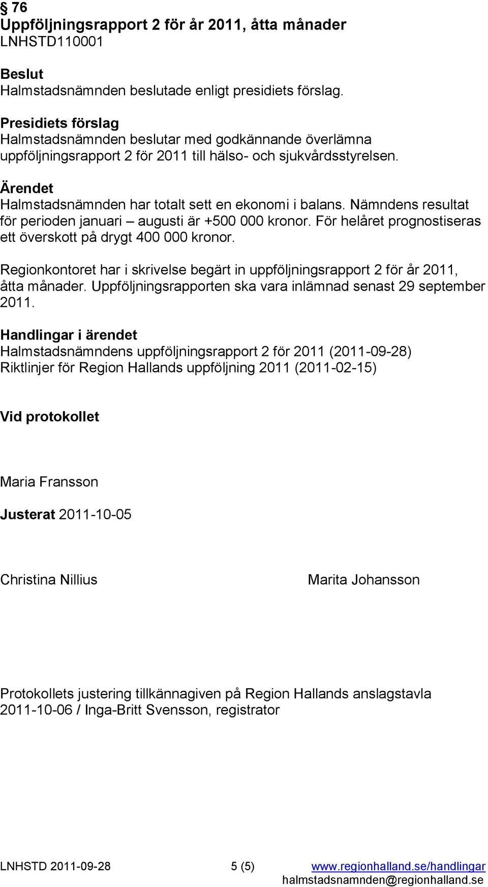 Regionkontoret har i skrivelse begärt in uppföljningsrapport 2 för år 2011, åtta månader. Uppföljningsrapporten ska vara inlämnad senast 29 september 2011.